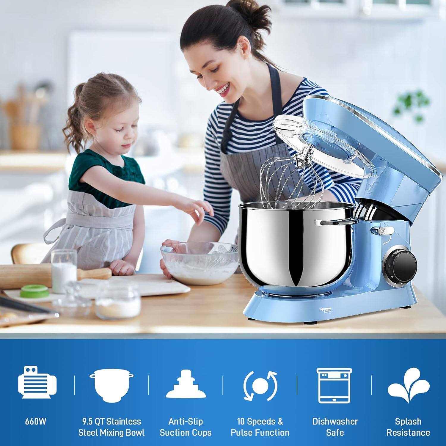 660W  
9.5 QT Stainless Steel Mixing Bowl  
Anti-Slip Suction Cups  
10 Speeds & Pulse Function  
Dishwasher Safe  
Splash Resistance