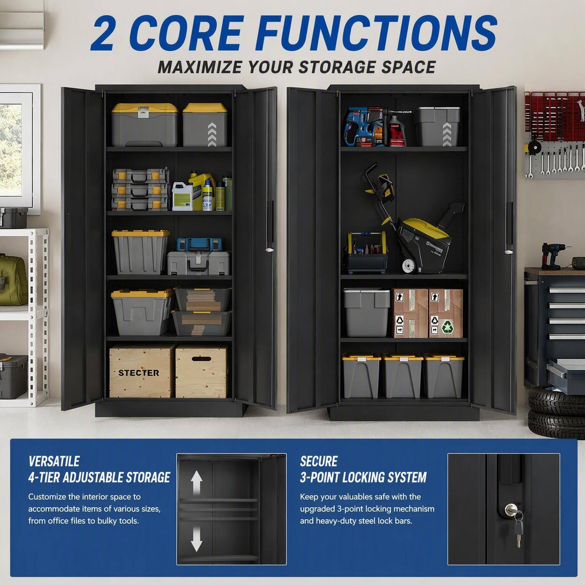 2 CORE FUNCTIONS  
MAXIMIZE YOUR STORAGE SPACE

VERSATILE 4-TIER ADJUSTABLE STORAGE  
Customize the interior space to accommodate items of various sizes, from office files to bulky tools.

SECURE 3-POINT LOCKING SYSTEM  
Keep your valuables safe with the upgraded 3-point locking mechanism and heavy-duty steel lock bars.