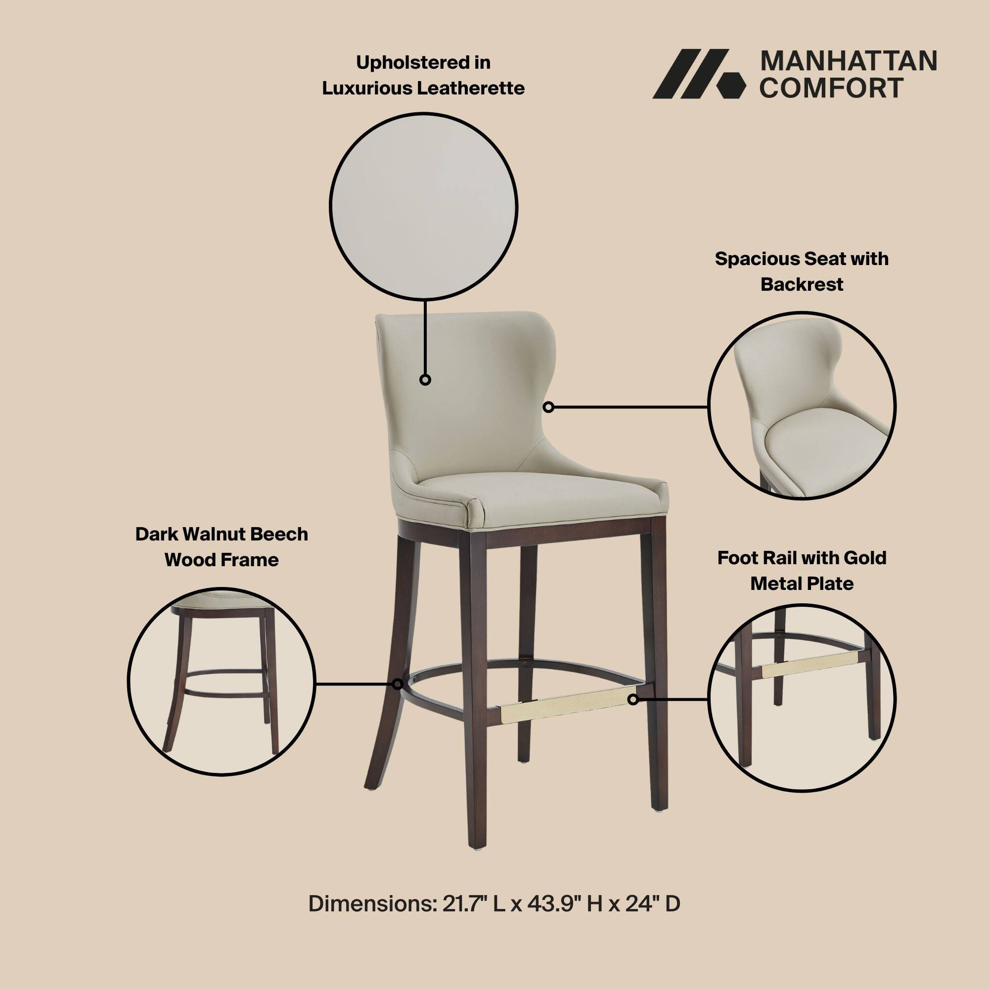 Upholstered in Luxurious Leatherette

MANHATTAN COMFORT

Spacious Seat with Backrest

Dark Walnut Beech Wood Frame

Foot Rail with Gold Metal Plate

Dimensions: 21.7" L x 43.9" H x 24" D