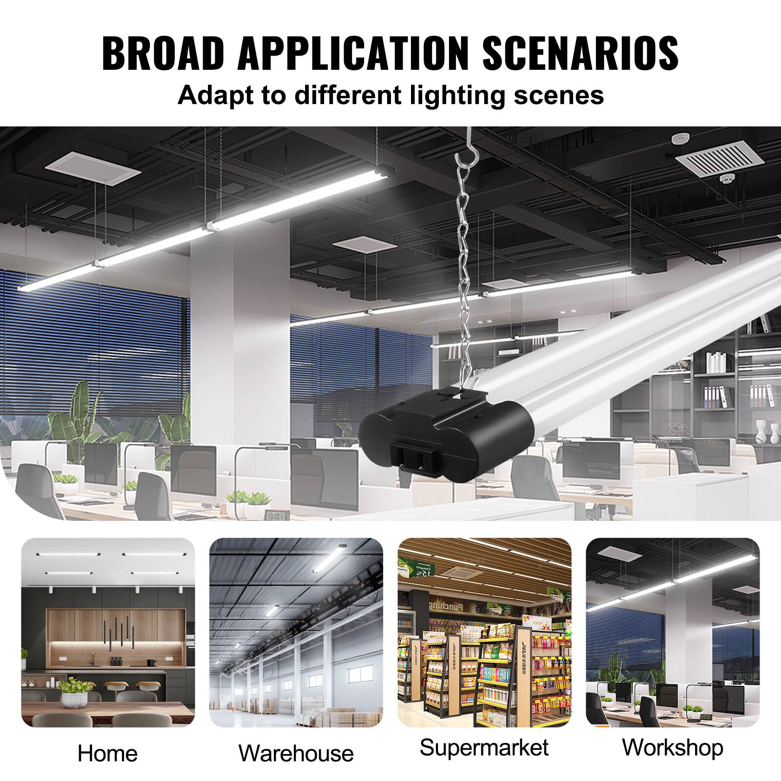 BROAD APPLICATION SCENARIOS  
Adapt to different lighting scenes  

Home  
Warehouse  
Supermarket  
Workshop