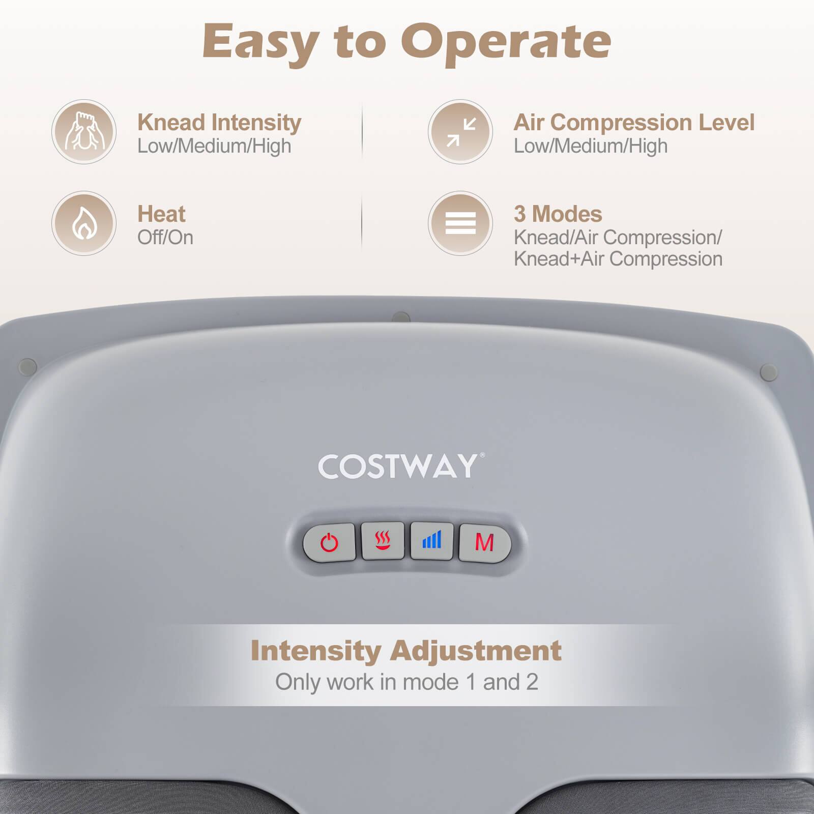 Easy to Operate

- Knead Intensity: Low/Medium/High
- Air Compression Level: Low/Medium/High
- Heat: Off/On
- 3 Modes: Knead/Air Compression/Knead+Air Compression

COSTWAY SSS M

Intensity Adjustment: Only work in mode 1 and 2
