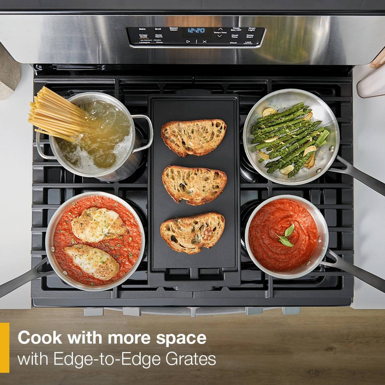 Salub Dripy  
Broil  
12:20 A X  
Namp V  
Timey bet on Cook Clock  
Light Daily  
Cook with more space with Edge-to-Edge Grates