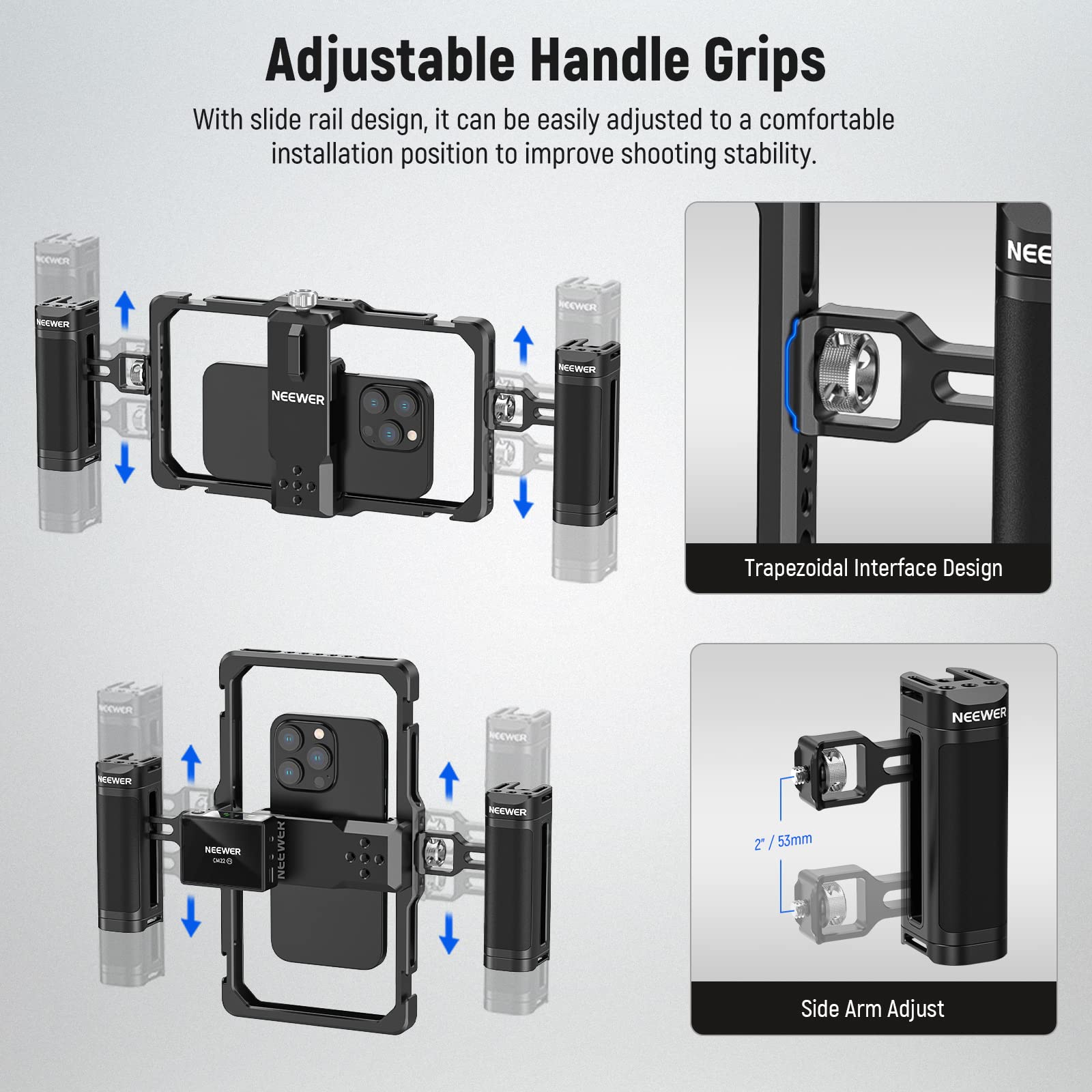 Adjustable Handle Grips

With slide rail design, it can be easily adjusted to a comfortable installation position to improve shooting stability.

Trapezoidal Interface Design

Side Arm Adjust

2' / 53mm