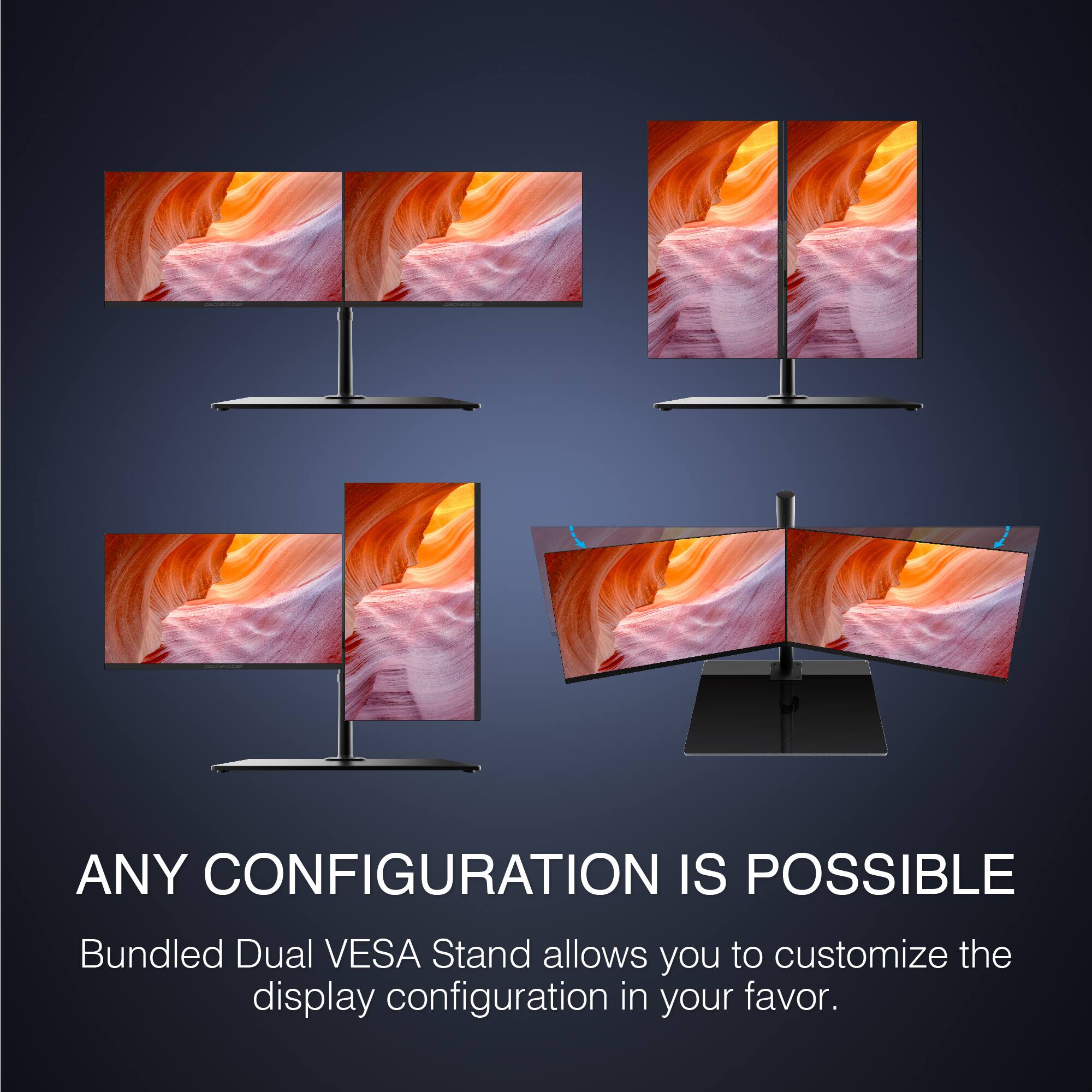ANY CONFIGURATION IS POSSIBLE

Bundled Dual VESA Stand allows you to customize the display configuration in your favor.