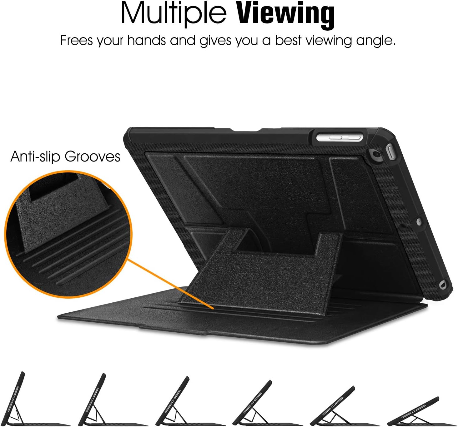 Multiple Viewing  
Frees your hands and gives you a best viewing angle.  

Anti-slip Grooves
