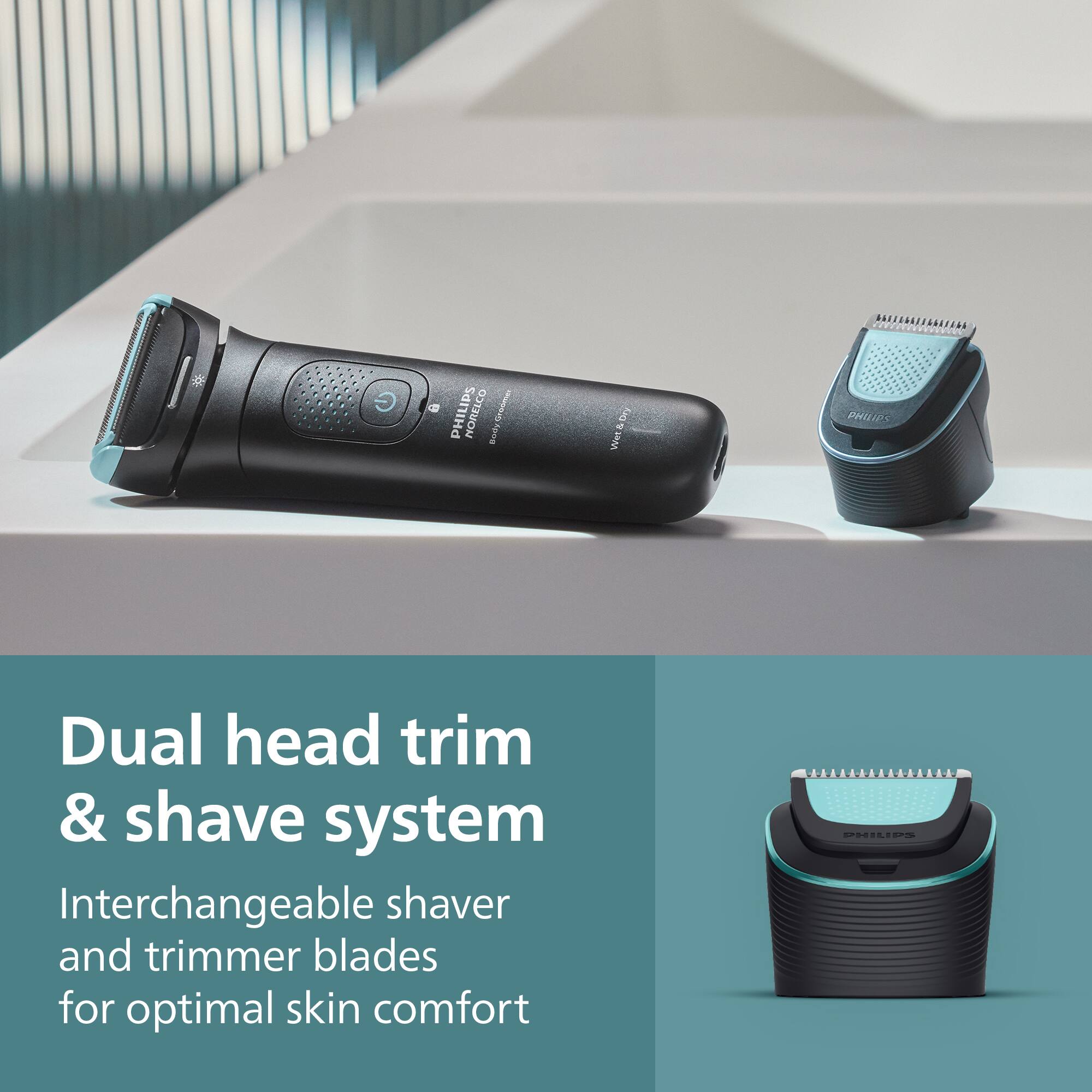 Dual head trim & shave system  
Interchangeable shaver and trimmer blades for optimal skin comfort