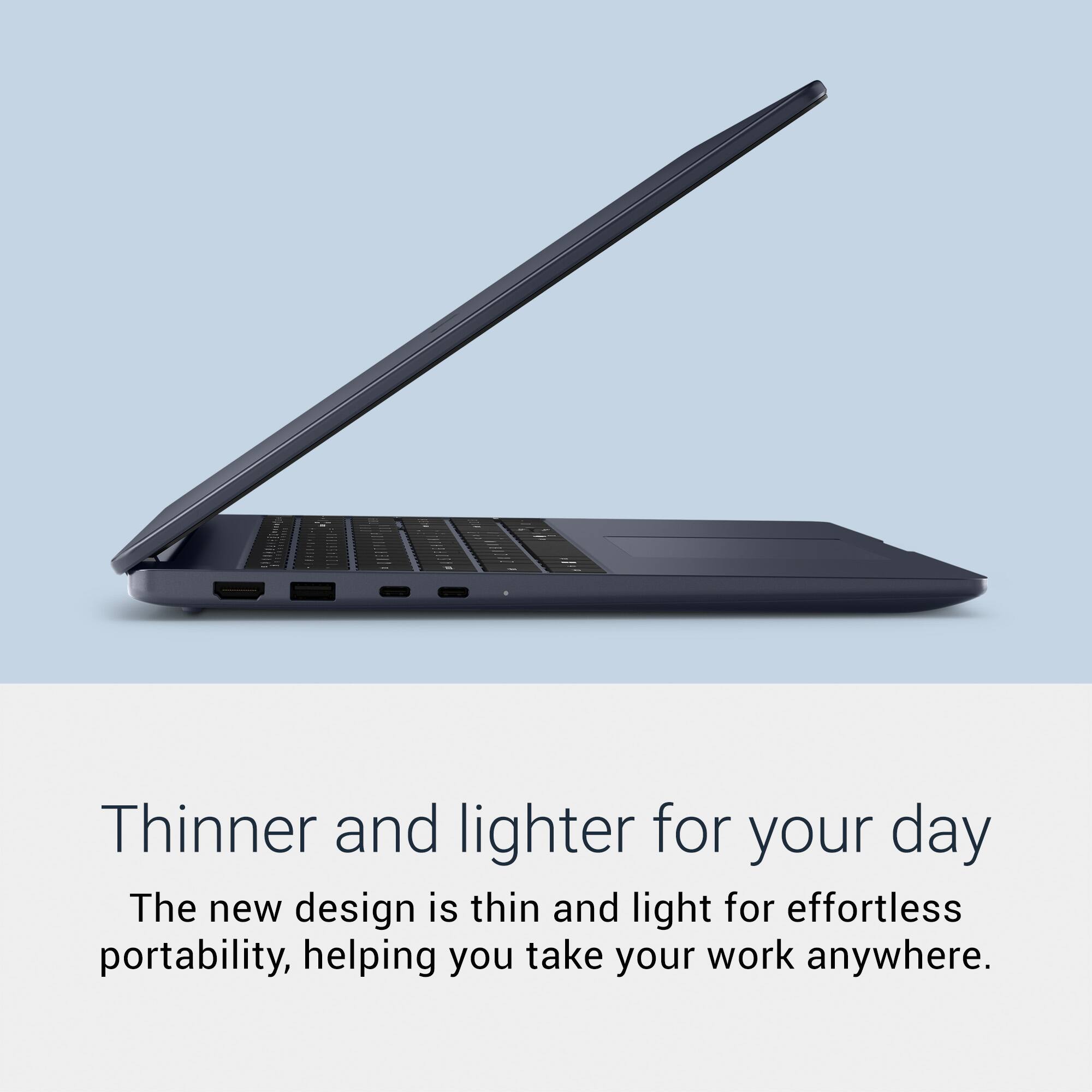 Thinner and lighter for your day

The new design is thin and light for effortless portability, helping you take your work anywhere.