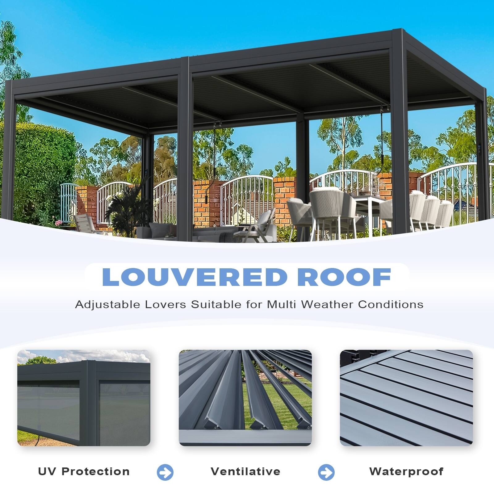 LOUVERED ROOF  
Adjustable Louvers Suitable for Multi Weather Conditions  

UV Protection  
Ventilative  
Waterproof