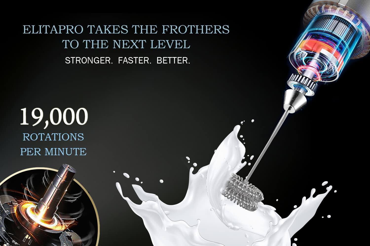 ELITAPRO TAKES THE FROTHERS TO THE NEXT LEVEL  
STRONGER. FASTER. BETTER.  

19,000 ROTATIONS PER MINUTE