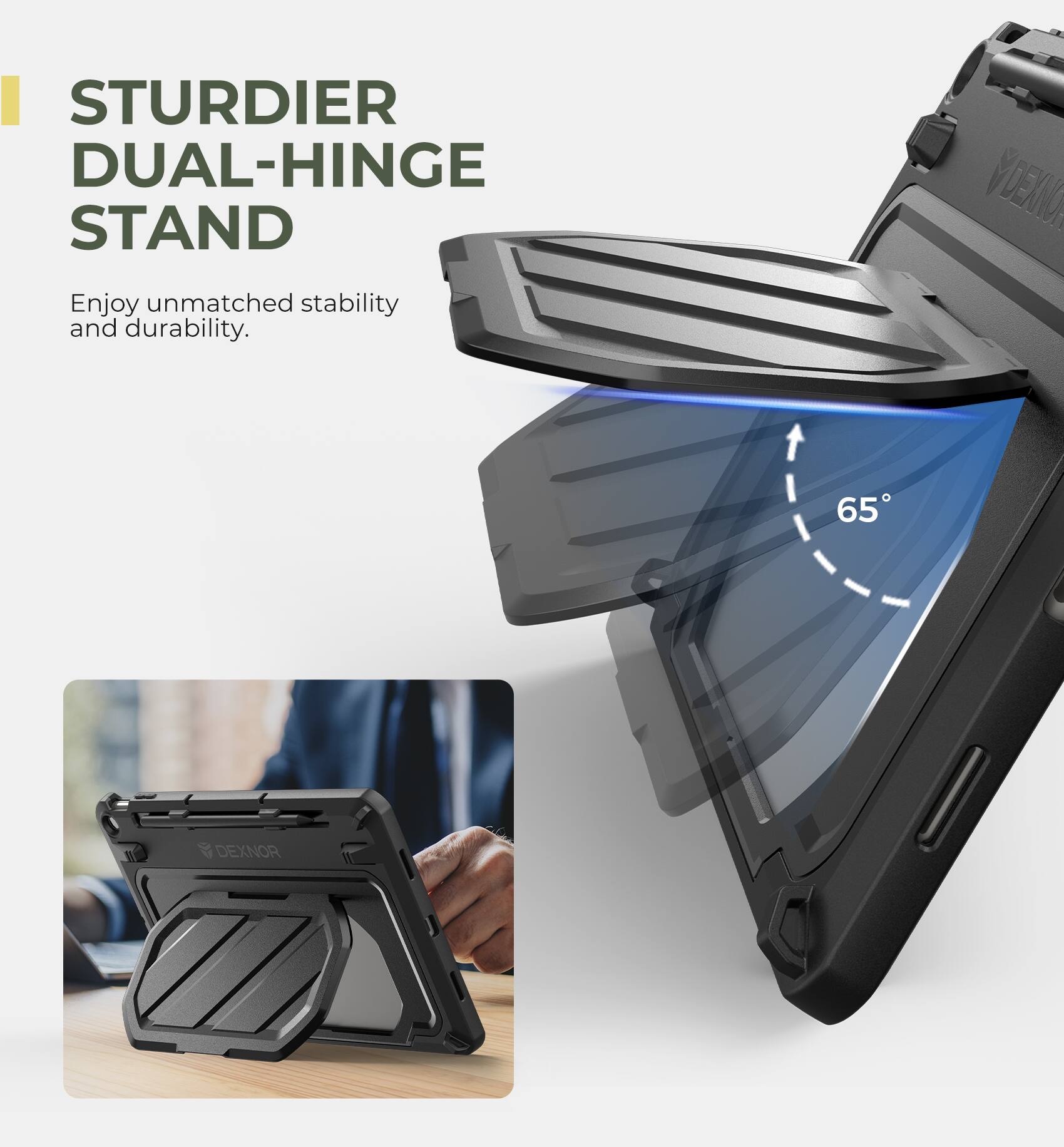 STURDIER DUAL-HINGE STAND  
Enjoy unmatched stability and durability.  
DEXIM 65  
DEXNOR