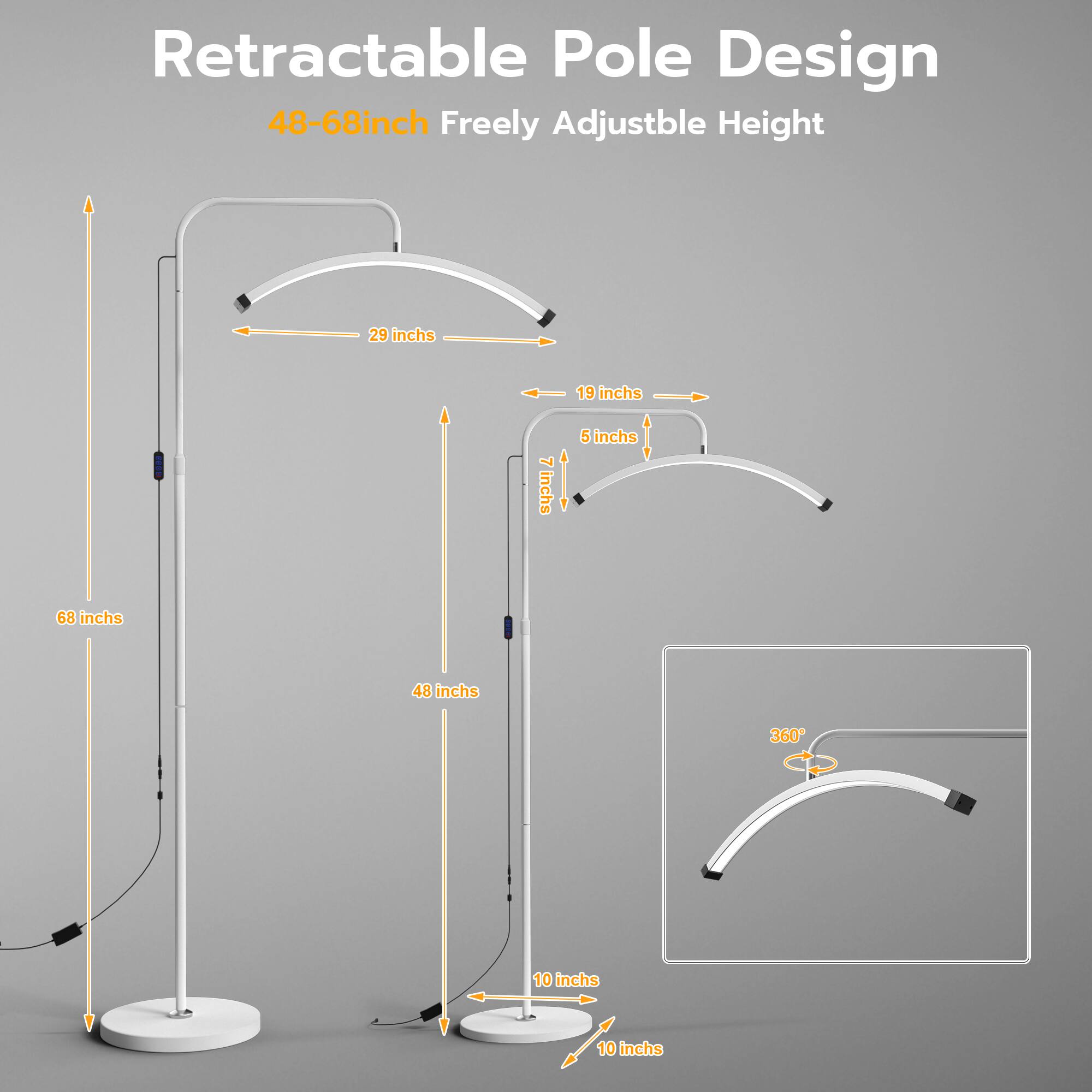 Retractable Pole Design  
48-68 inch Freely Adjustable Height  
29 inches  
19 inches  
7 inches  
5 inches  
68 inches  
48 inches  
360°  
10 inches  
10 inches