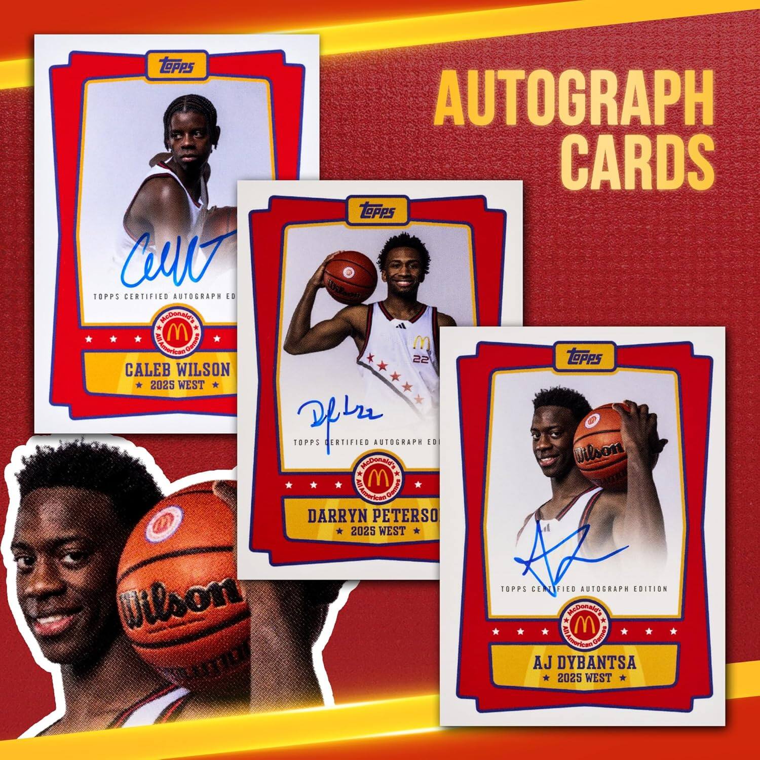 TOPPS AUTOGRAPH CARDS

1. Caleb Wilson
   - TOPPS CERTIFIED AUTOGRAPH EDITION
   - 2025 WEST

2. Darryn Peterso
   - TOPPS CERTIFIED AUTOGRAPH EDITION
   - 2025 WEST

3. AJ Dybantsa
   - TOPPS CERTIFIED AUTOGRAPH EDITION
   - 2025 WEST