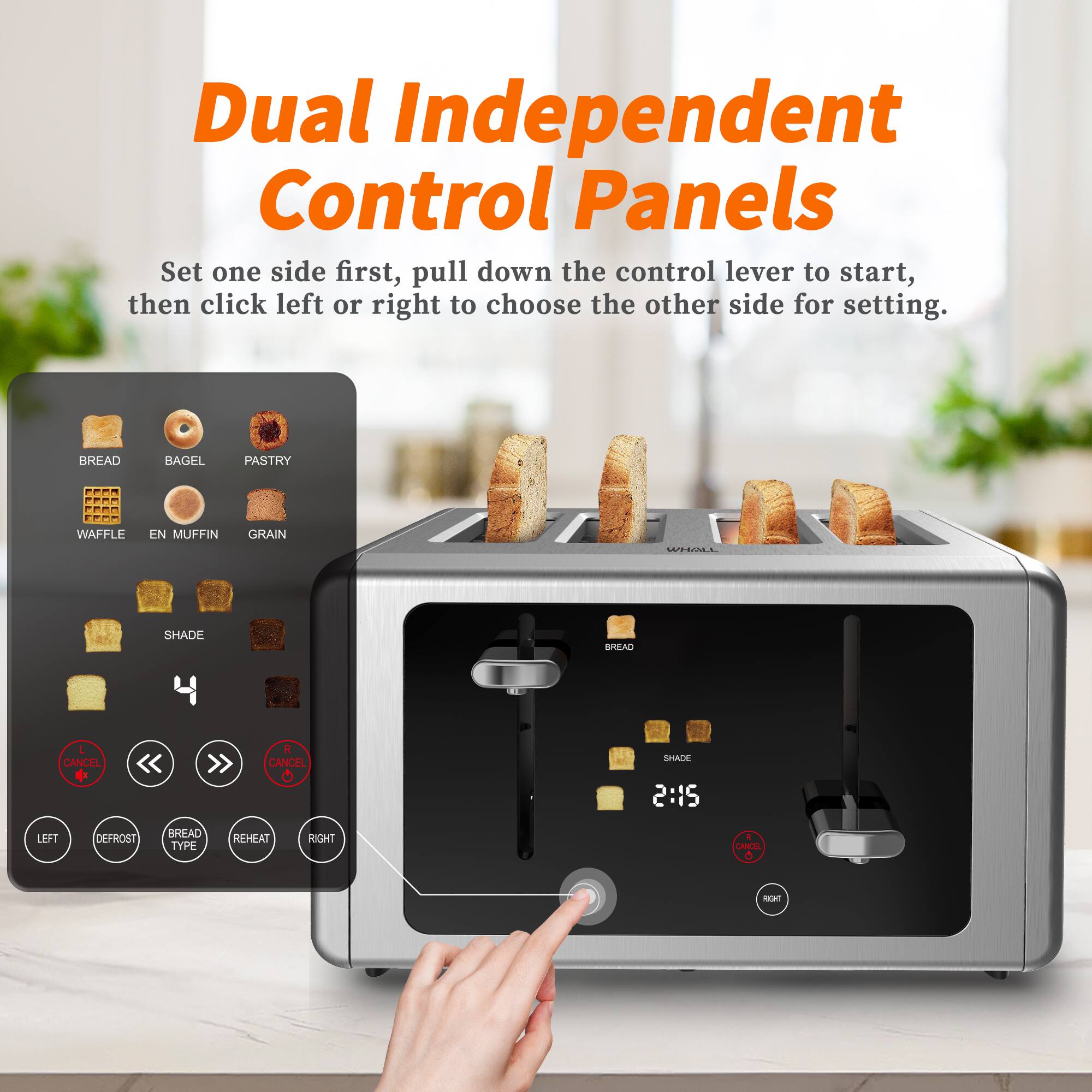 Dual Independent Control Panels

Set one side first, pull down the control lever to start, then click left or right to choose the other side for setting.

BREAD BAGEL PASTRY WAFFLE EN MUFFIN GRAIN SHADE

LEFT DEFROST BREAD TYPE REHEAT RIGHT

CANCEL CANCEL SHADE

2:15