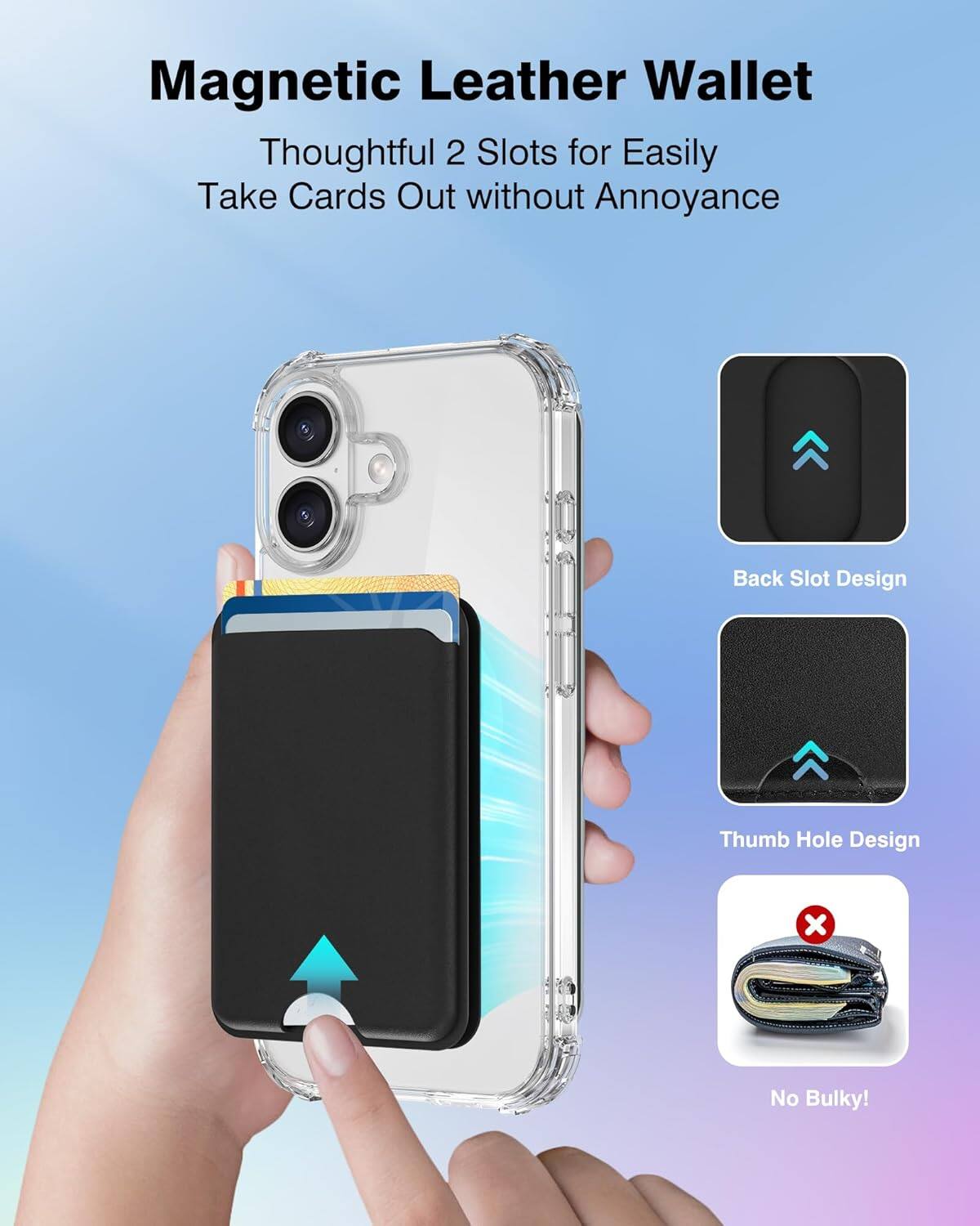 Magnetic Leather Wallet

Thoughtful 2 Slots for Easily Take Cards Out without Annoyance

- Back Slot Design
- Thumb Hole Design
- No Bulky!