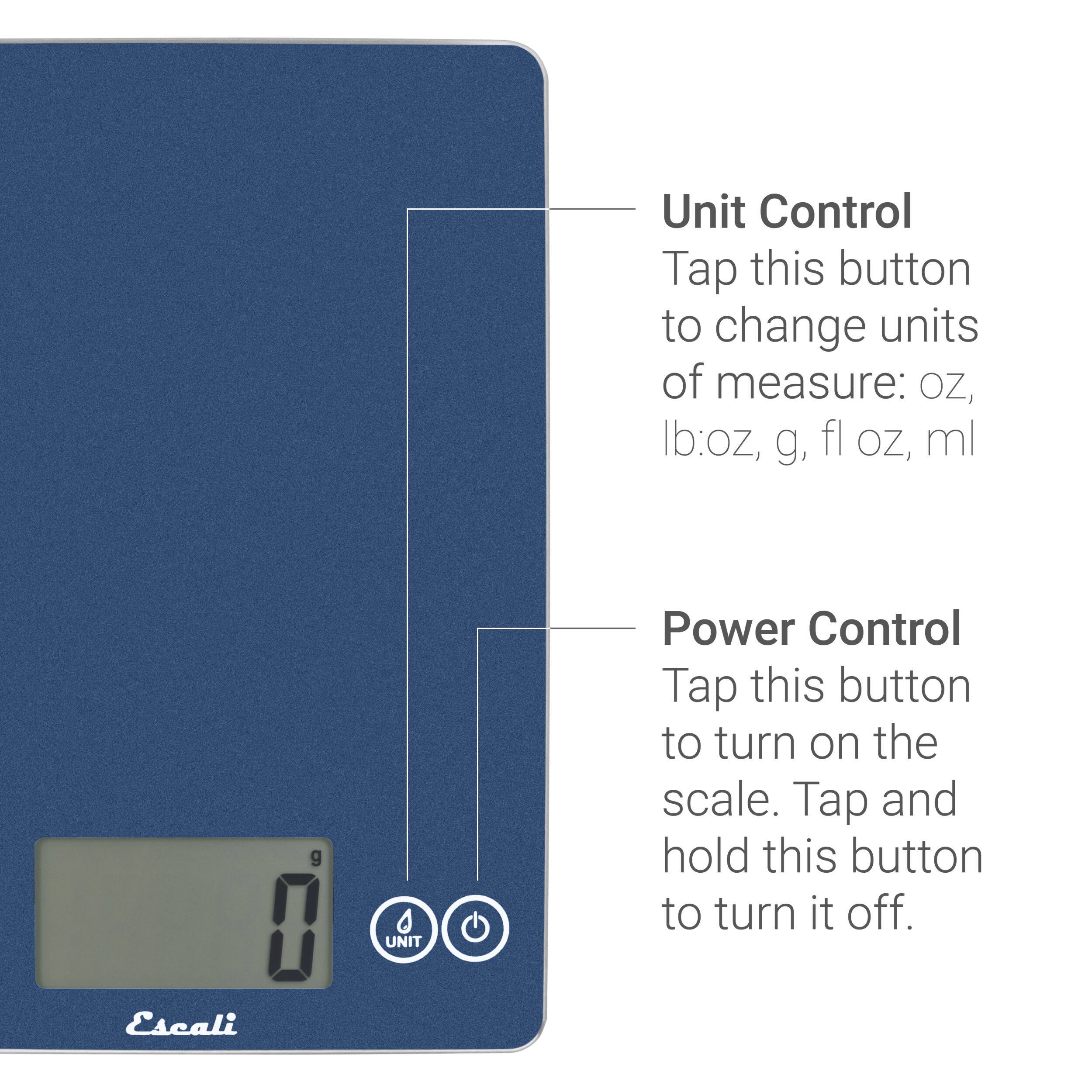 Unit Control Tap this button to change units of measure: oz, Ib:oz, g, fl oz, ml

Power Control Tap this button to turn on the scale. Tap and hold this button to turn it off.