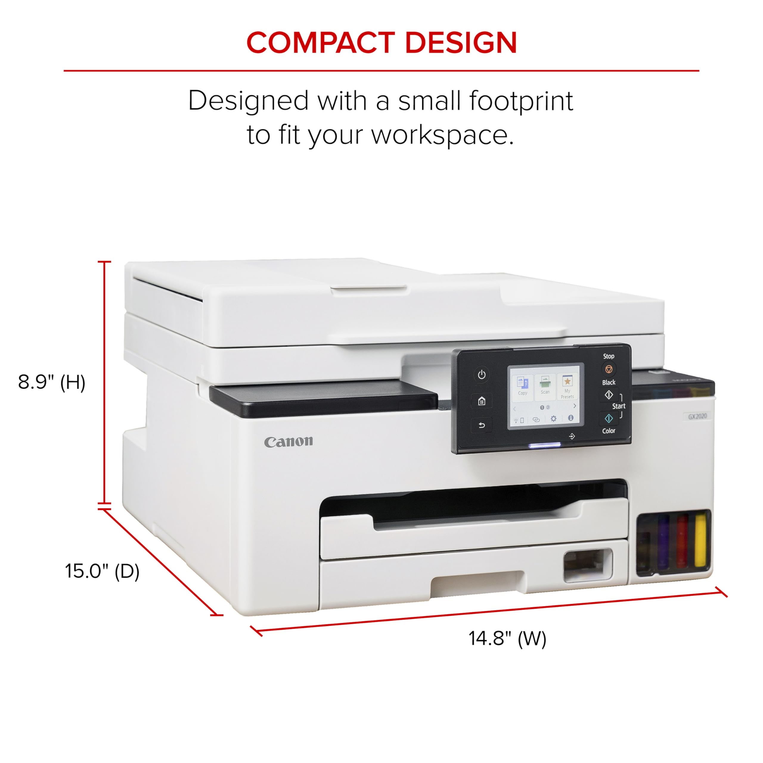 COMPACT DESIGN  
Designed with a small footprint to fit your workspace.  
8.9" (H)  
15.0" (D)  
14.8" (W)