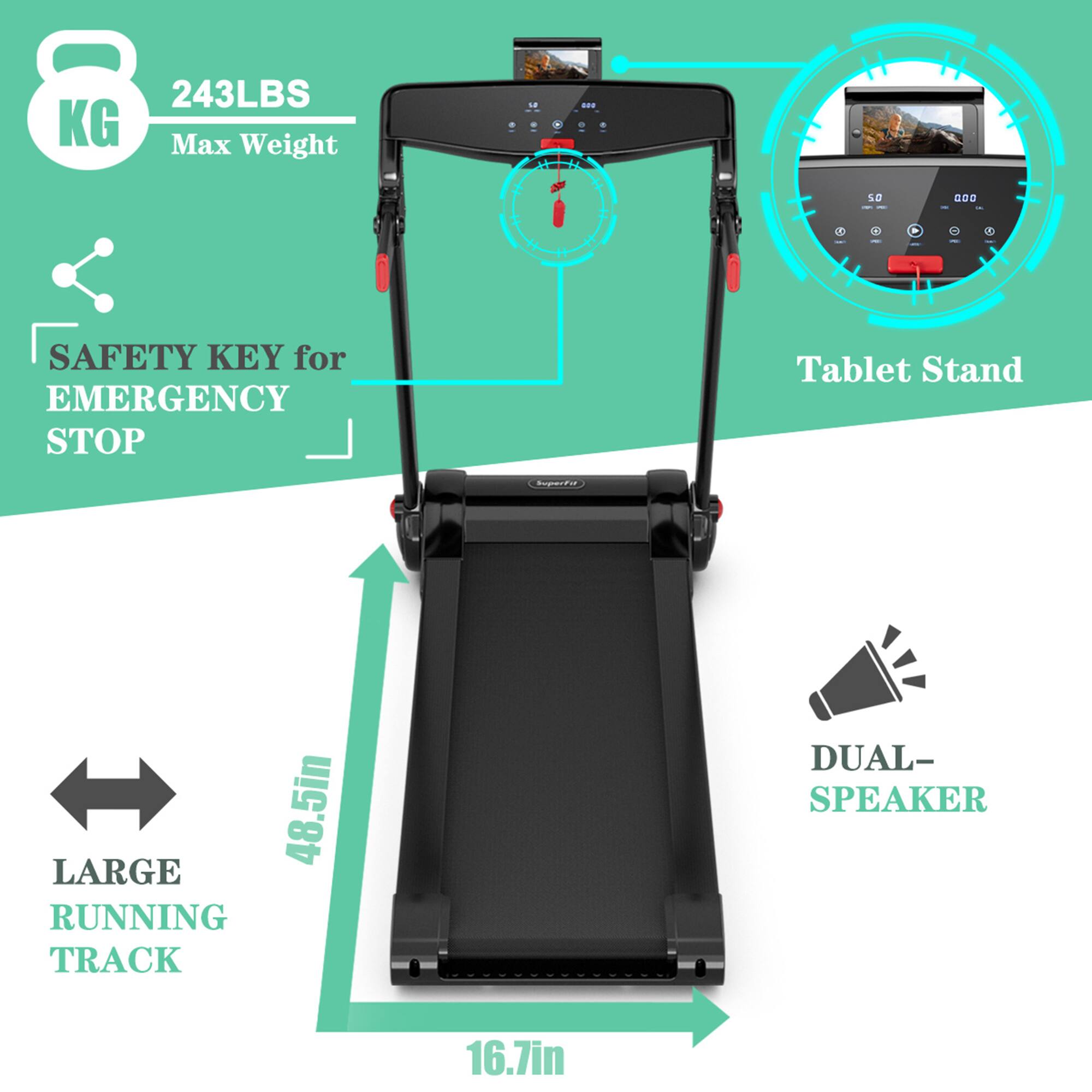 243LBS Max Weight  
8KG  

SAFETY KEY for EMERGENCY STOP  

Tablet Stand  

LARGE RUNNING TRACK  
48.5in  

DUAL-SPEAKER  
16.7in