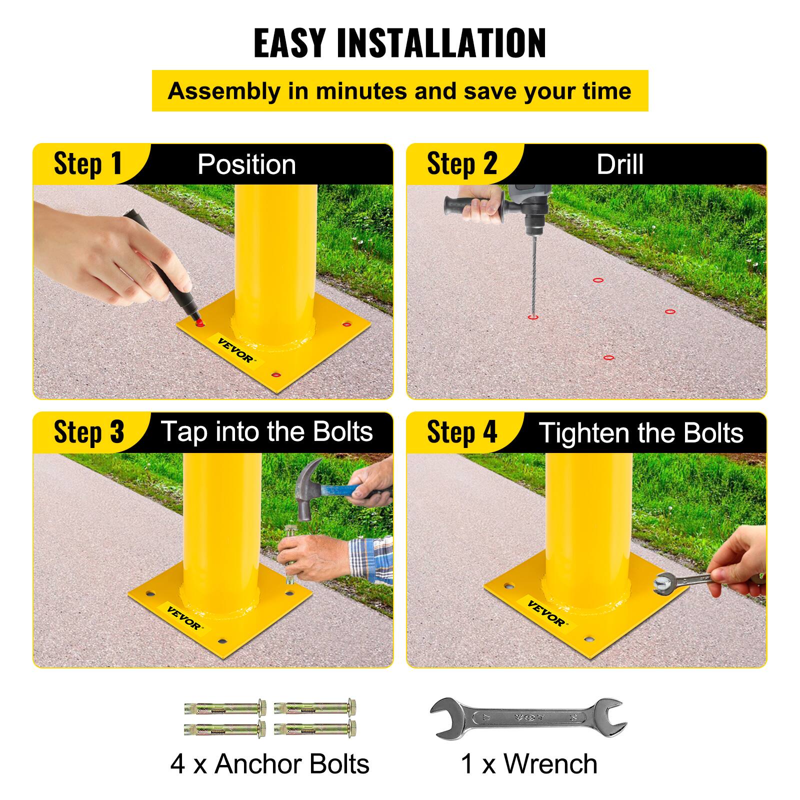 EASY INSTALLATION  
Assembly in minutes and save your time

Step 1  
Position

Step 2  
Drill

Step 3  
Tap into the Bolts

Step 4  
Tighten the Bolts

4 x Anchor Bolts  
1 x Wrench