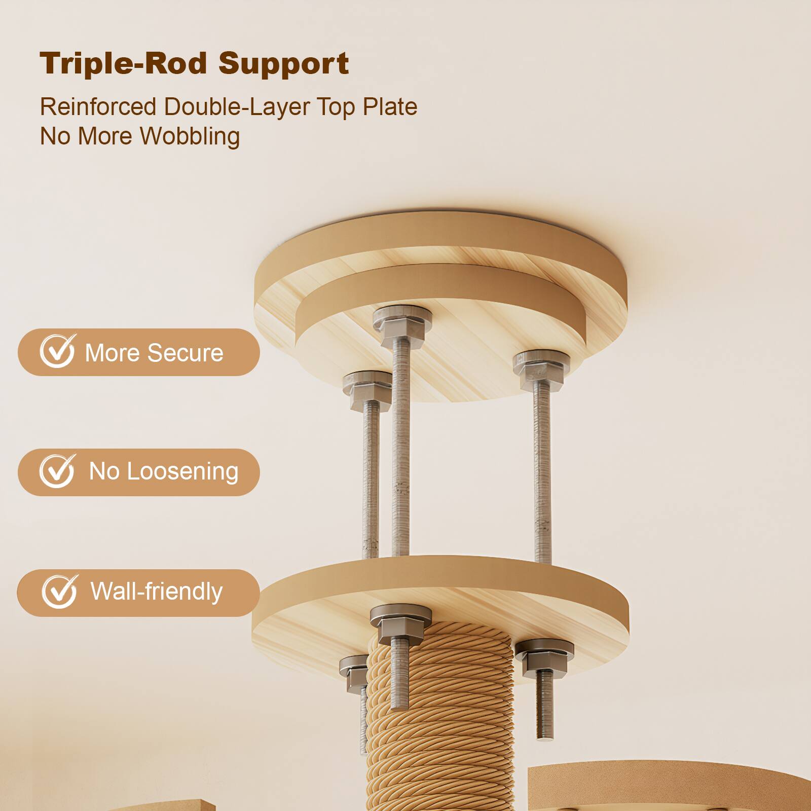 Triple-Rod Support  
Reinforced Double-Layer Top Plate  
No More Wobbling  

- More Secure  
- No Loosening  
- Wall-friendly