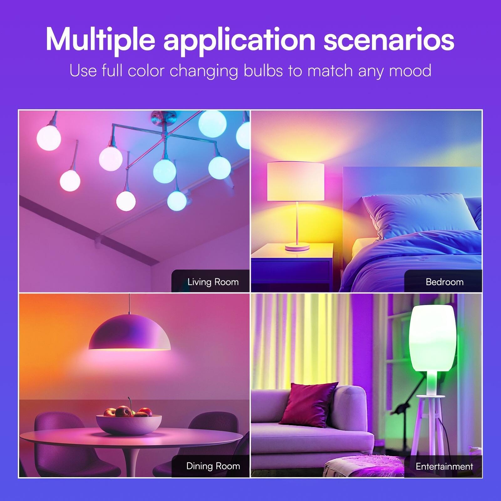 Multiple application scenarios  
Use full color changing bulbs to match any mood

Living Room  
Bedroom  
Dining Room  
Entertainment