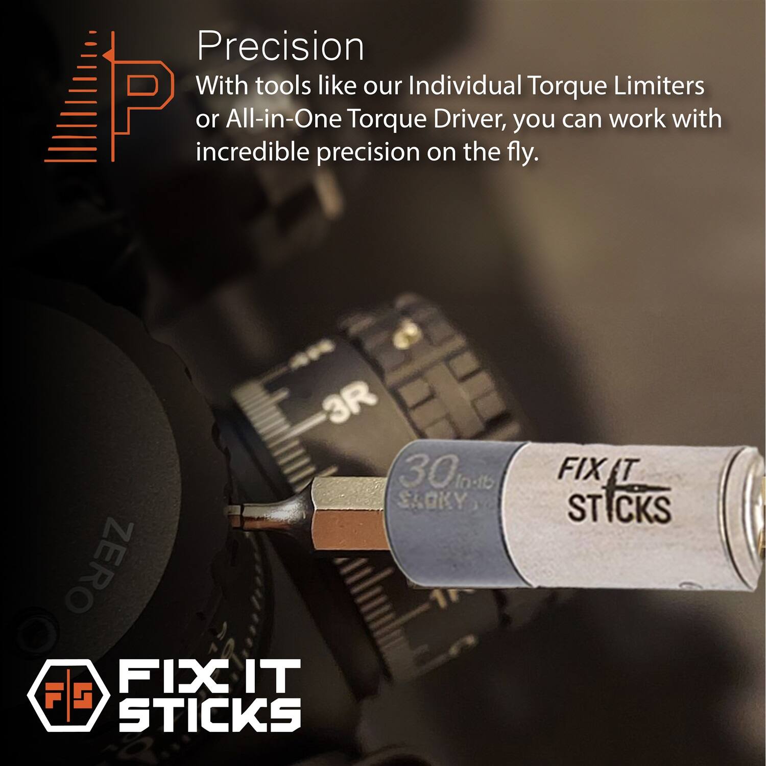 Precision  
With tools like our Individual Torque Limiters or All-in-One Torque Driver, you can work with incredible precision on the fly.  

3R 30kml In-lb SLCKY ZERO FIX IT STICKS  
FIX IT STICKS