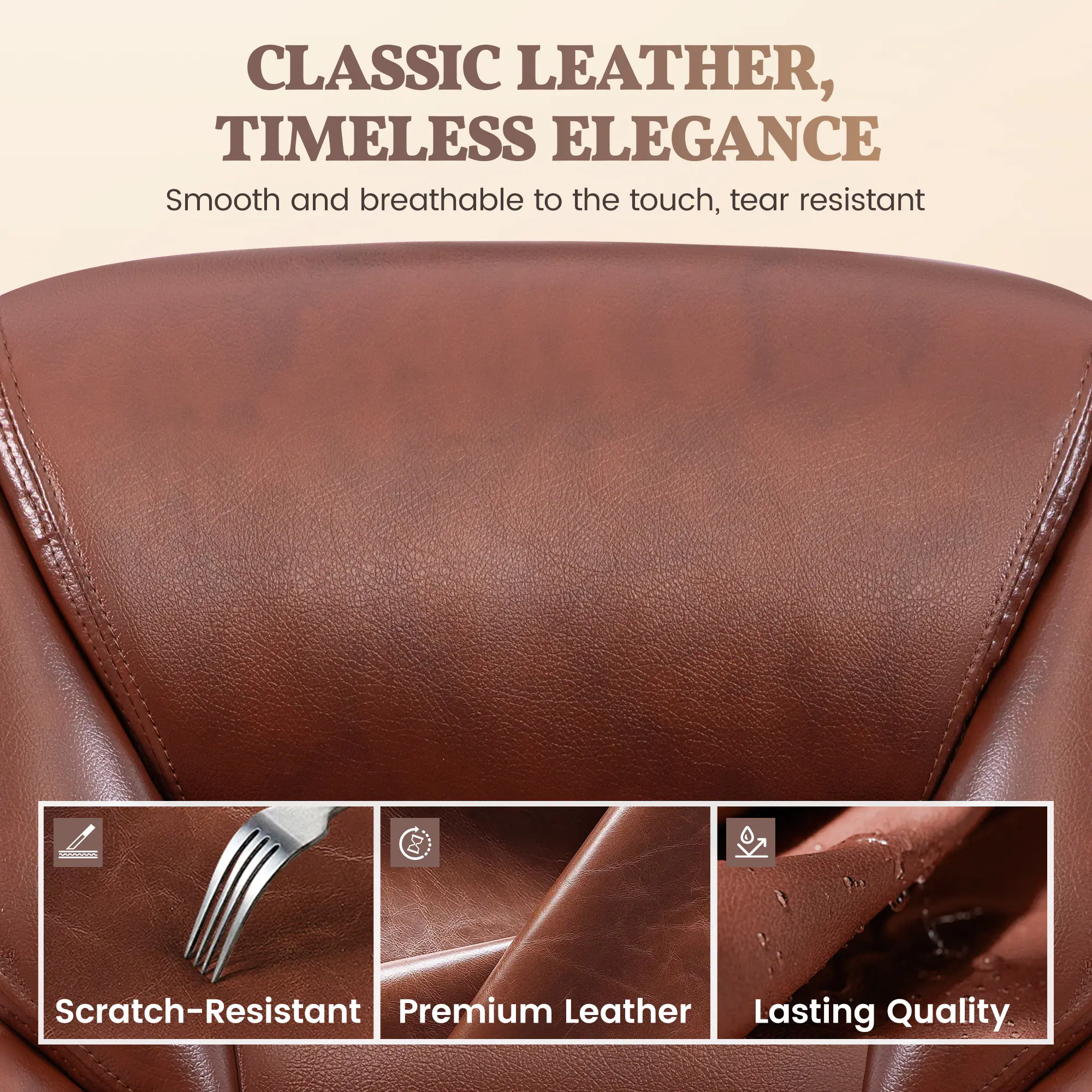 CLASSIC LEATHER, TIMELESS ELEGANCE  
Smooth and breathable to the touch, tear resistant  

- Scratch-Resistant  
- Premium Leather  
- Lasting Quality