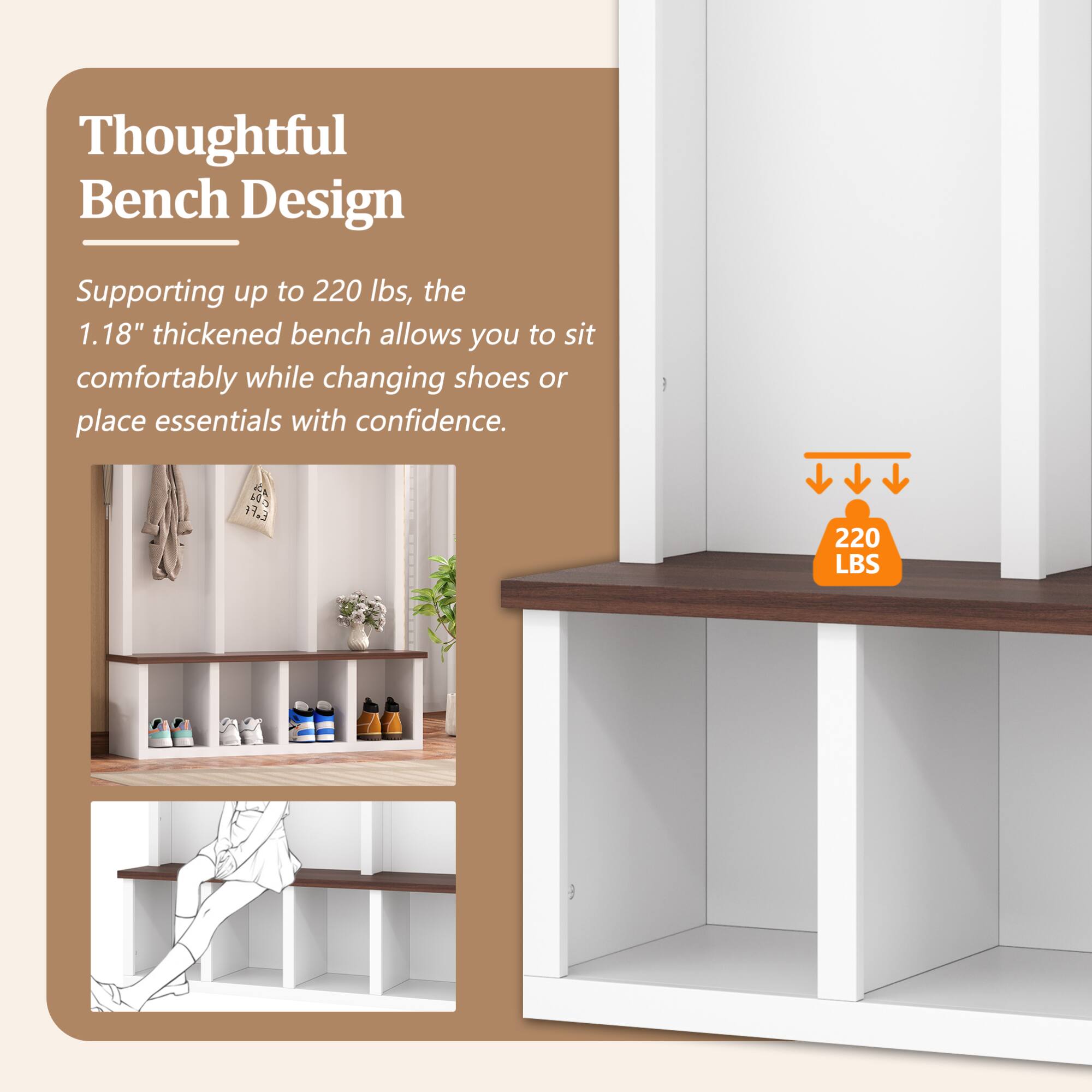 Thoughtful Bench Design

Supporting up to 220 lbs, the 1.18" thickened bench allows you to sit comfortably while changing shoes or place essentials with confidence.