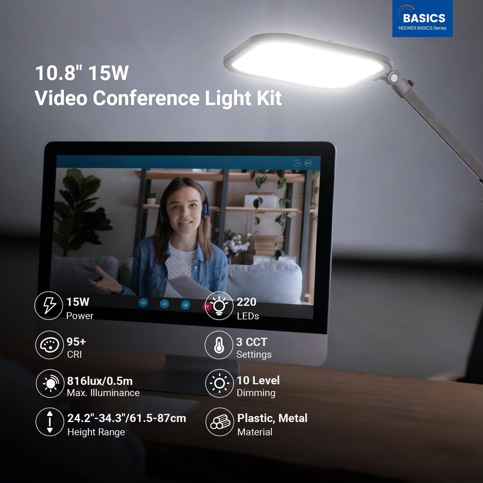 BASICS NEWEER BASICS Series 10.8" 15W Video Conference Light Kit S

- 15W Power
- 220 LEDs
- 95+ CRI
- 3 CCT Settings
- 816lux/0.5m Max. Illuminance
- 10 Level Dimming
- 24.2"-34.3"/61.5-87cm Height Range
- Plastic, Metal Material
