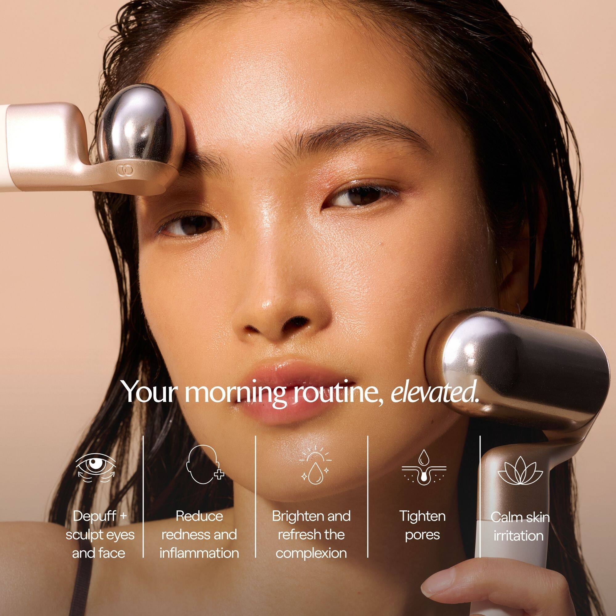 Your morning routine, elevated.

- Depuff + sculpt eyes and face
- Reduce redness and inflammation
- Brighten and refresh the complexion
- Tighten pores
- Calm skin irritation