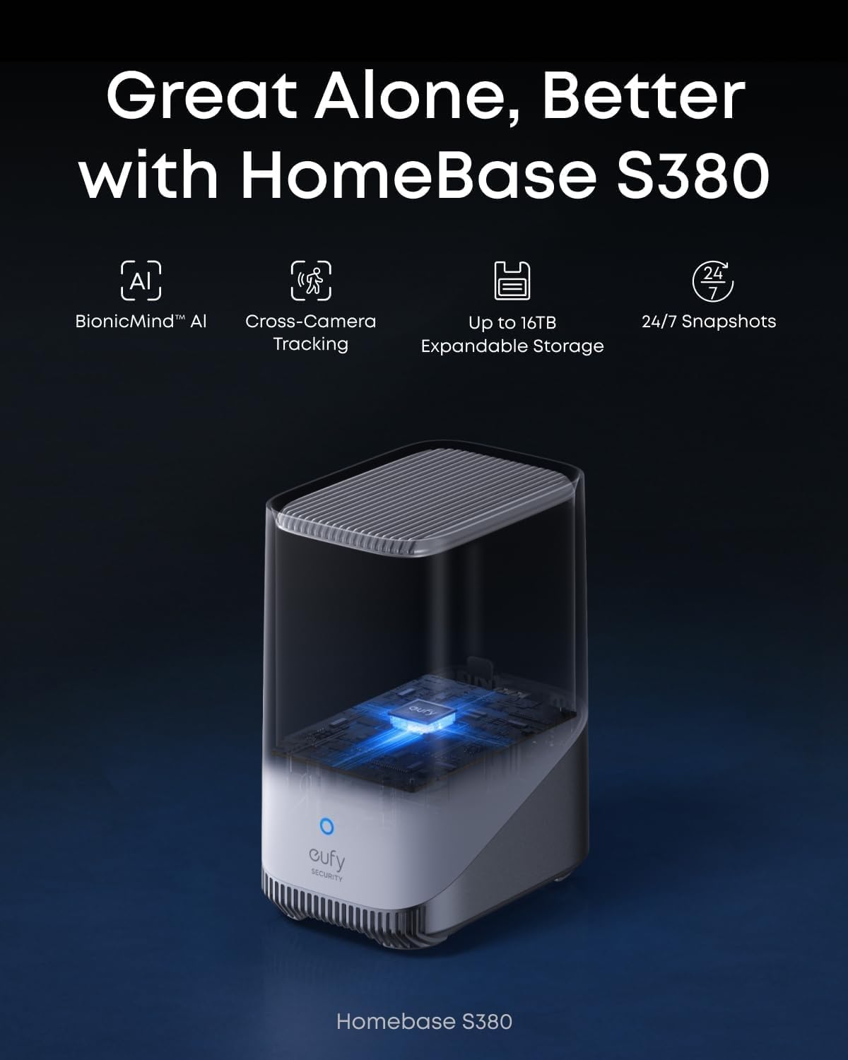 Great Alone, Better with HomeBase S380  
- BionicMind™ AI  
- Cross-Camera Tracking  
- Up to 16TB Expandable Storage  
- 24/7 Snapshots  

Homebase S380