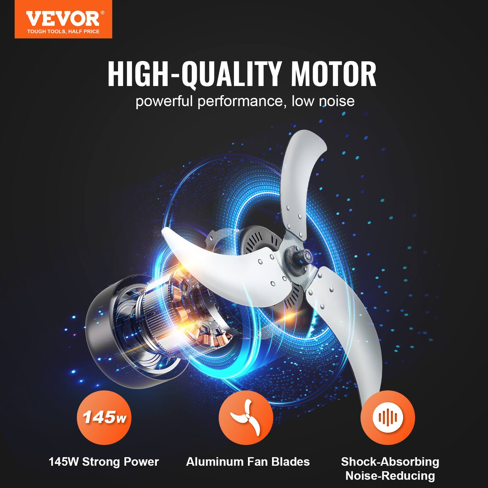 VEVOR TOUGH TOOLS HALF PRICE

HIGH-QUALITY MOTOR  
powerful performance, low noise

145W Strong Power  
Aluminum Fan Blades  
Shock-Absorbing Noise-Reducing
