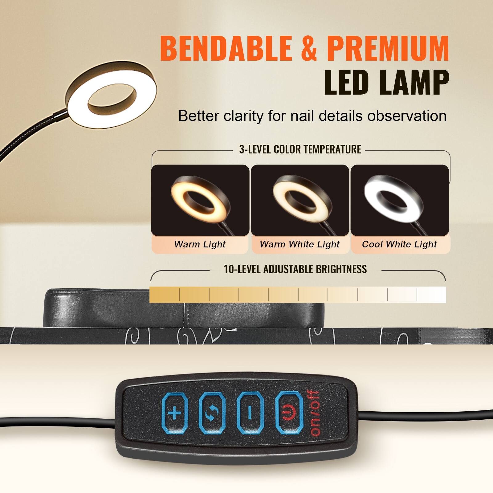 Bendable & Premium LED Lamp

- Better clarity for nail details observation
- 3-Level Color Temperature:
  - Warm Light
  - Warm White Light
  - Cool White Light
- 10-Level Adjustable Brightness
- On/Off switch