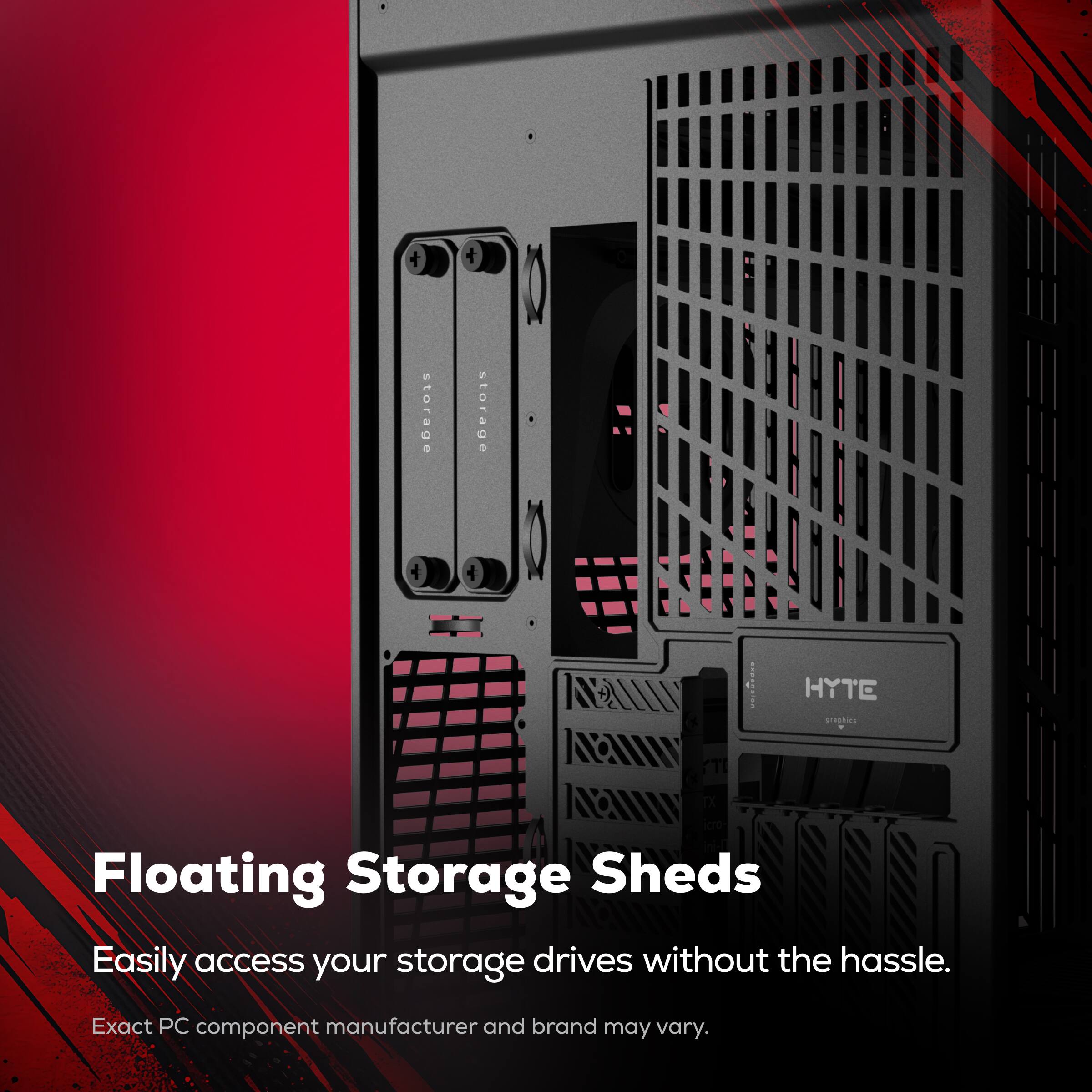 Floating Storage Sheds

Easily access your storage drives without the hassle.

Exact PC component manufacturer and brand may vary.