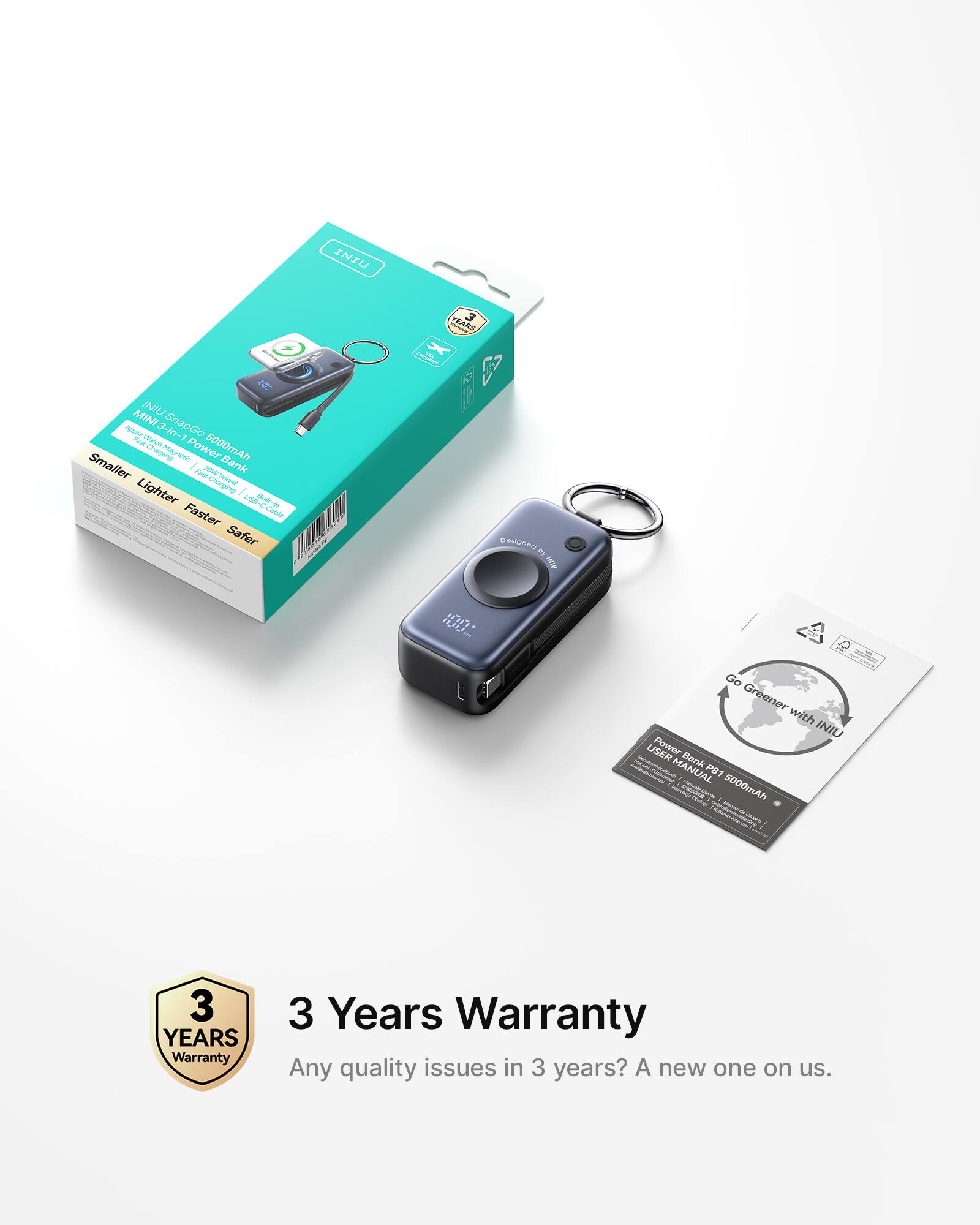 INIU 4 MINI NIU Ae MINI3-n-1 FAm 3 SnapGo 1 Chepre 5000mAh Smaller! Bank Lighter Faster Charging! Safer 3 YEARS. Get Green with INIU USER Peser Bank - MANUAL P C 5000mAh ne 3 YEARS Warranty. Any quality issues in 3 years? A new one on us.

3 Years Warranty
Any quality issues in 3 years? A new one on us.