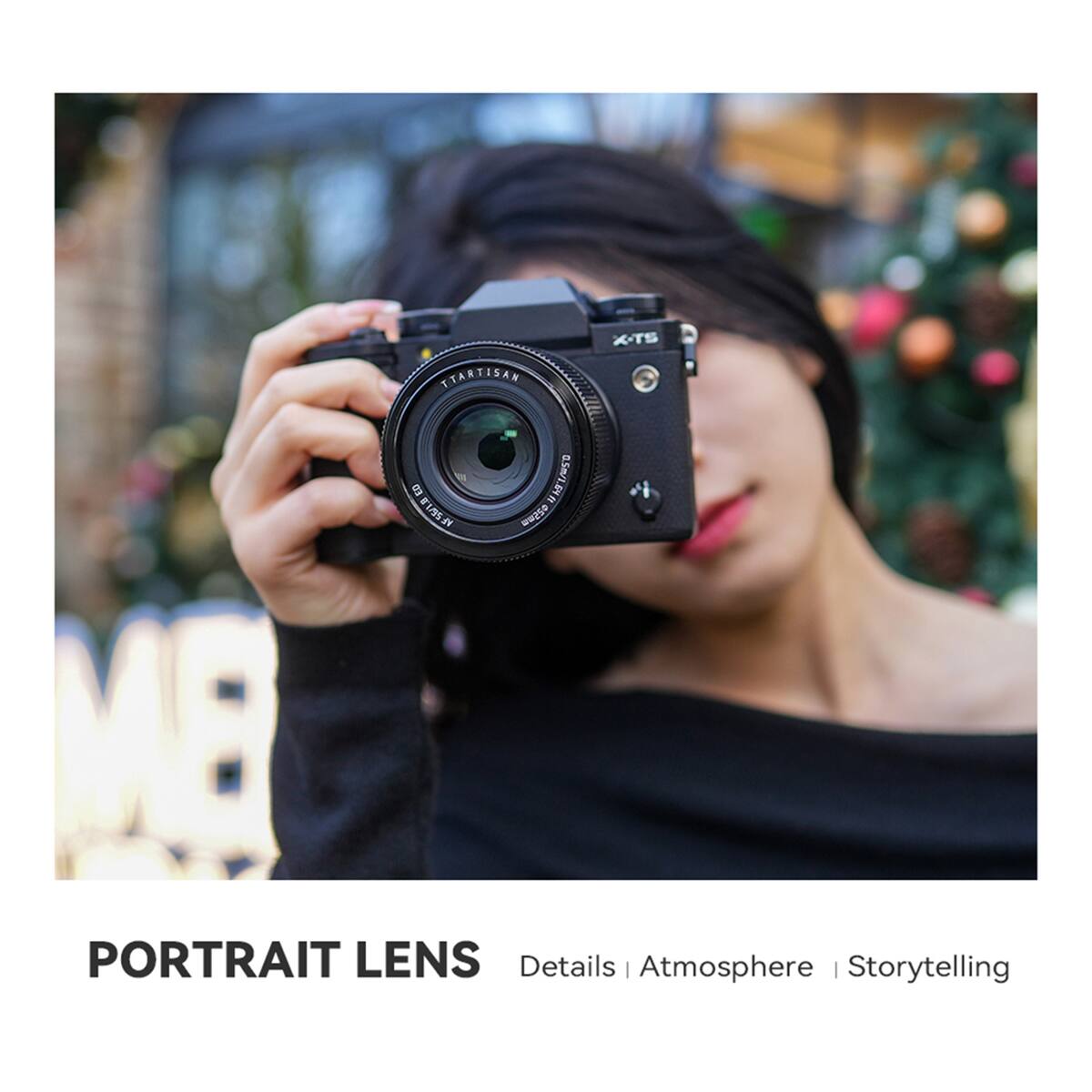 T.TARTISAN ED 11/15 0.5m/1.64 /t 0.5m/1.  
AF 56/1.8 052mm  
X-TS  
PORTRAIT LENS  
Details | Atmosphere | Storytelling