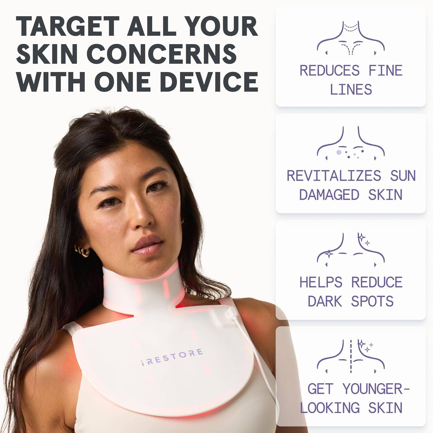 TARGET ALL YOUR SKIN CONCERNS WITH ONE DEVICE

- REDUCES FINE LINES
- REVITALIZES SUN DAMAGED SKIN
- HELPS REDUCE DARK SPOTS
- GET YOUNGER-LOOKING SKIN