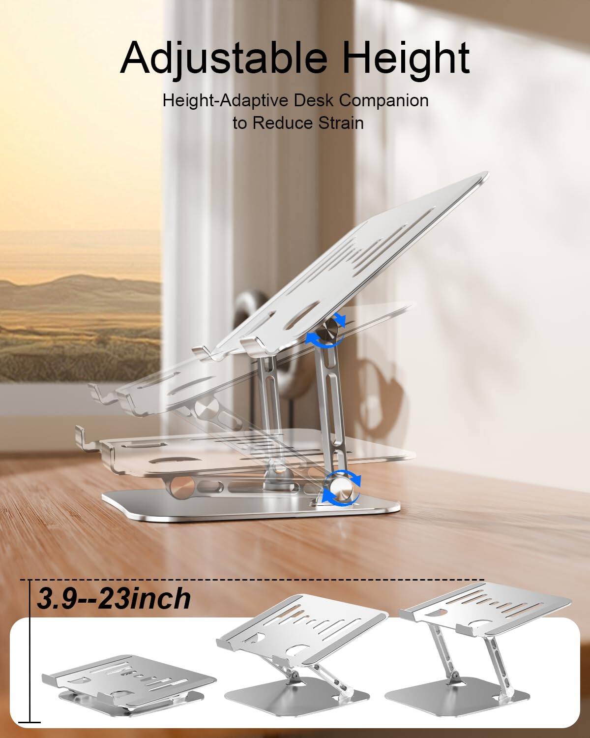 Adjustable Height  
Height-Adaptive Desk Companion to Reduce Strain  

3.9--23 inch