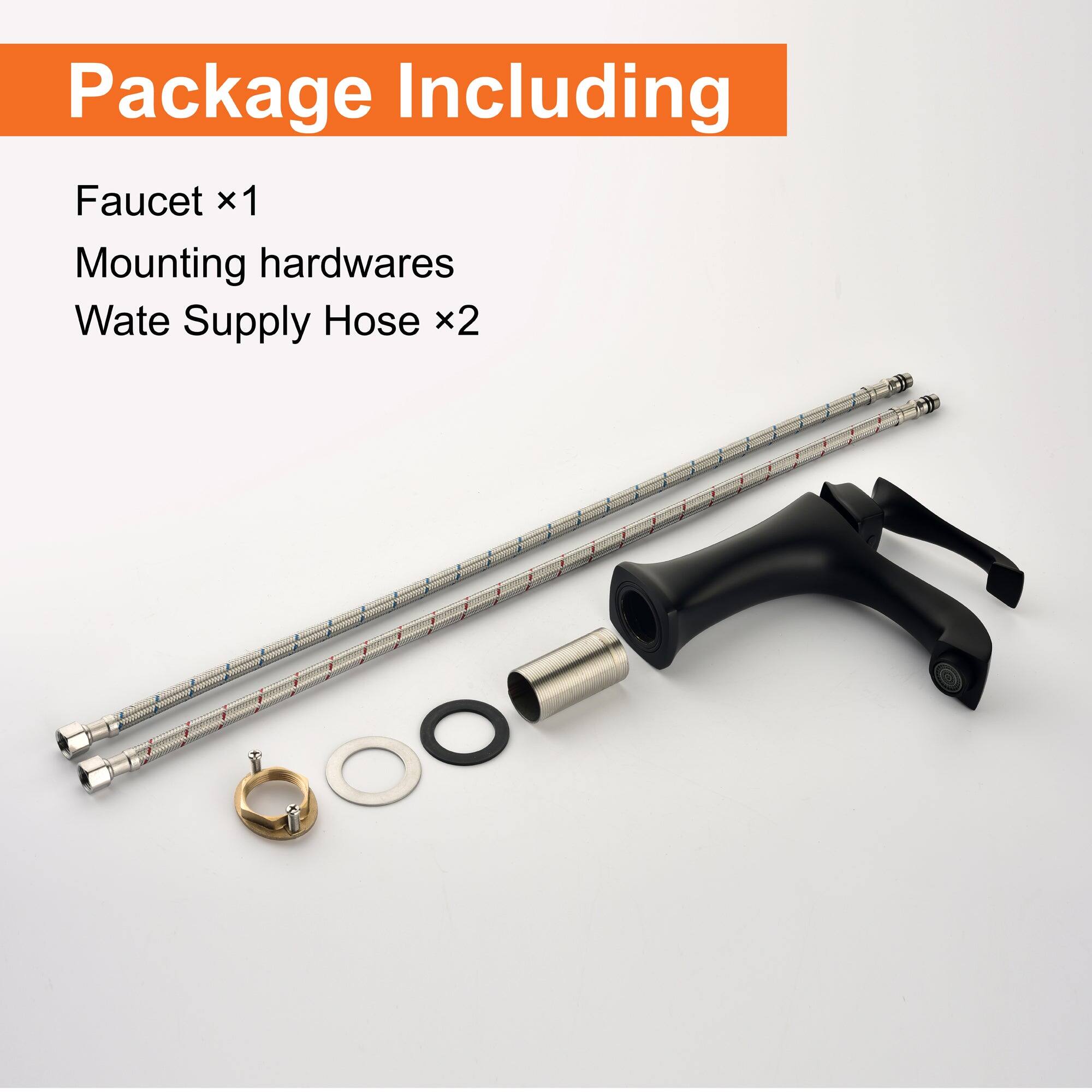 Package Including

Faucet x1  
Mounting hardwares  
Water Supply Hose x2