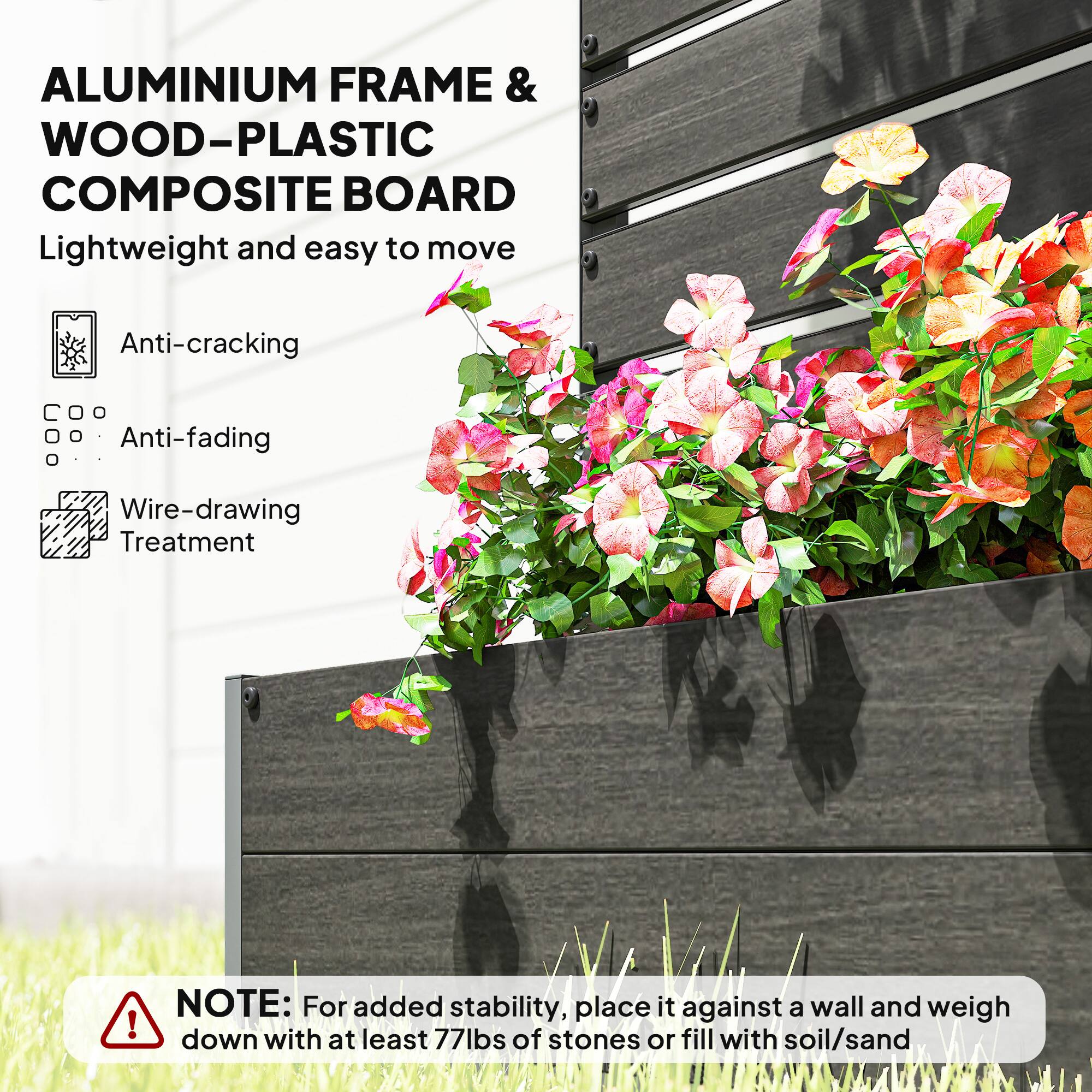 ALUMINIUM FRAME & WOOD-PLASTIC COMPOSITE BOARD  
Lightweight and easy to move  

- Anti-cracking  
- Anti-fading  
- Wire-drawing Treatment  

NOTE: For added stability, place it against a wall and weigh down with at least 77lbs of stones or fill with soil/sand