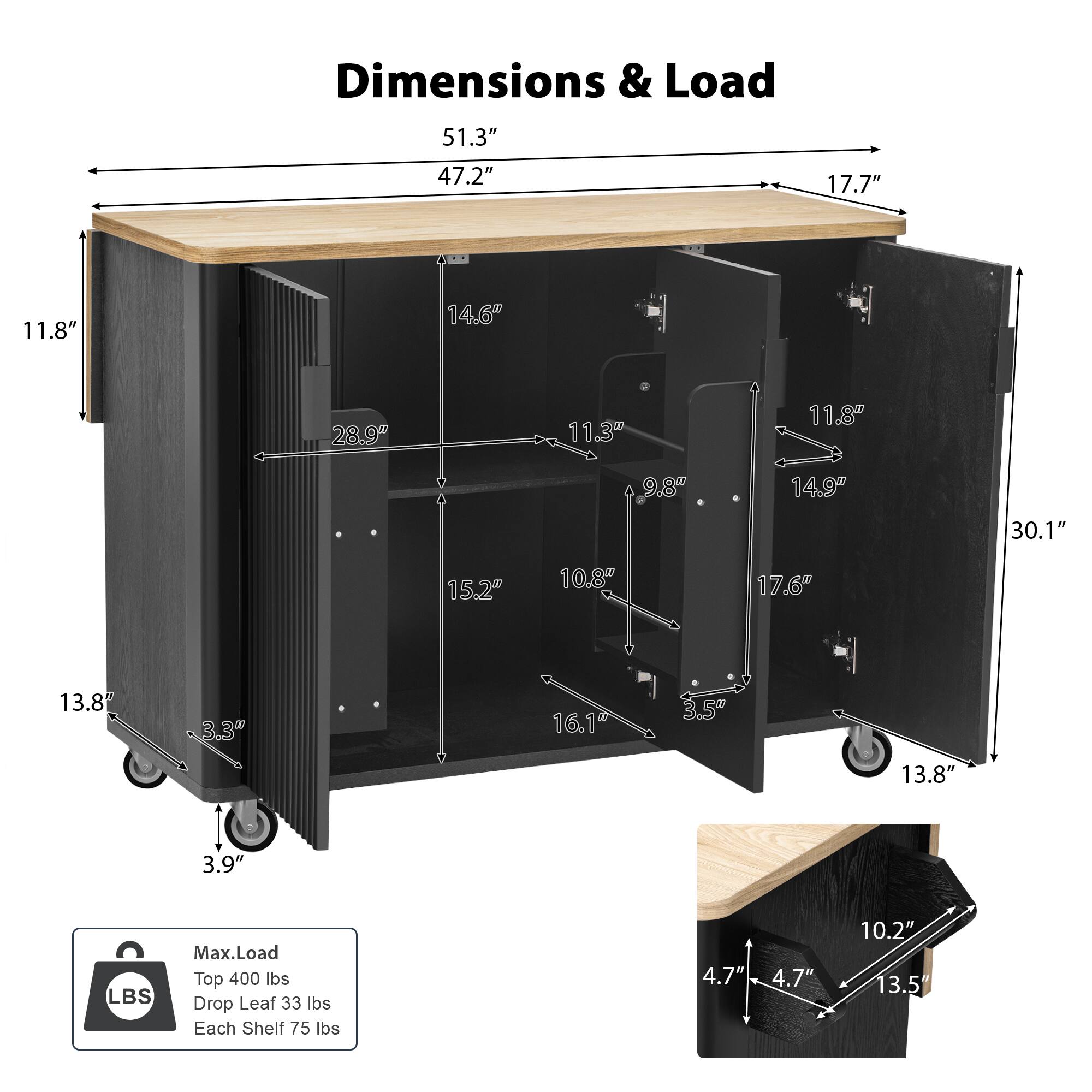 Dimensions & Load

- Length: 51.3"
- Width: 47.2"
- Height: 30.1"
- Drop Leaf: 17.7"
- Depth (without leaf): 11.8"
- Depth (with leaf): 28.9"
- Height from floor to top: 33.1"
- Height from floor to bottom shelf: 15.2"
- Height from floor to middle shelf: 10.8"
- Height from floor to bottom: 3.9"
- Width of top surface: 47.2"
- Width of middle shelf: 14.6"
- Width of bottom shelf: 14.9"
- Depth of middle shelf: 11.3"
- Depth of bottom shelf: 9.8"
- Width of drop leaf: 17.6"
- Height of drop leaf: 11.8"
- Width of shelf support: 4.7"
- Depth of shelf support: 10.2"
- Height of shelf support: 13.5"

Max Load
- Top: 400 lbs
- Drop Leaf: 33 lbs