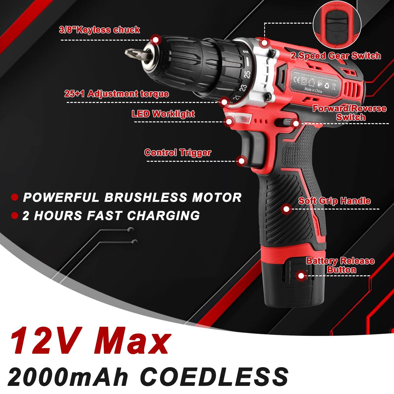- 3/8" Keyless chuck
- 2-Speed Gear Switch
- 25+1 Adjustment torque
- LED Worklight
- Forward/Reverse Switch
- Control Trigger
- Soft Grip Handle
- Battery Release Button
- POWERFUL BRUSHLESS MOTOR
- 2 HOURS FAST CHARGING
- 12V Max
- 2000mAh COEDLESS
- Made in China