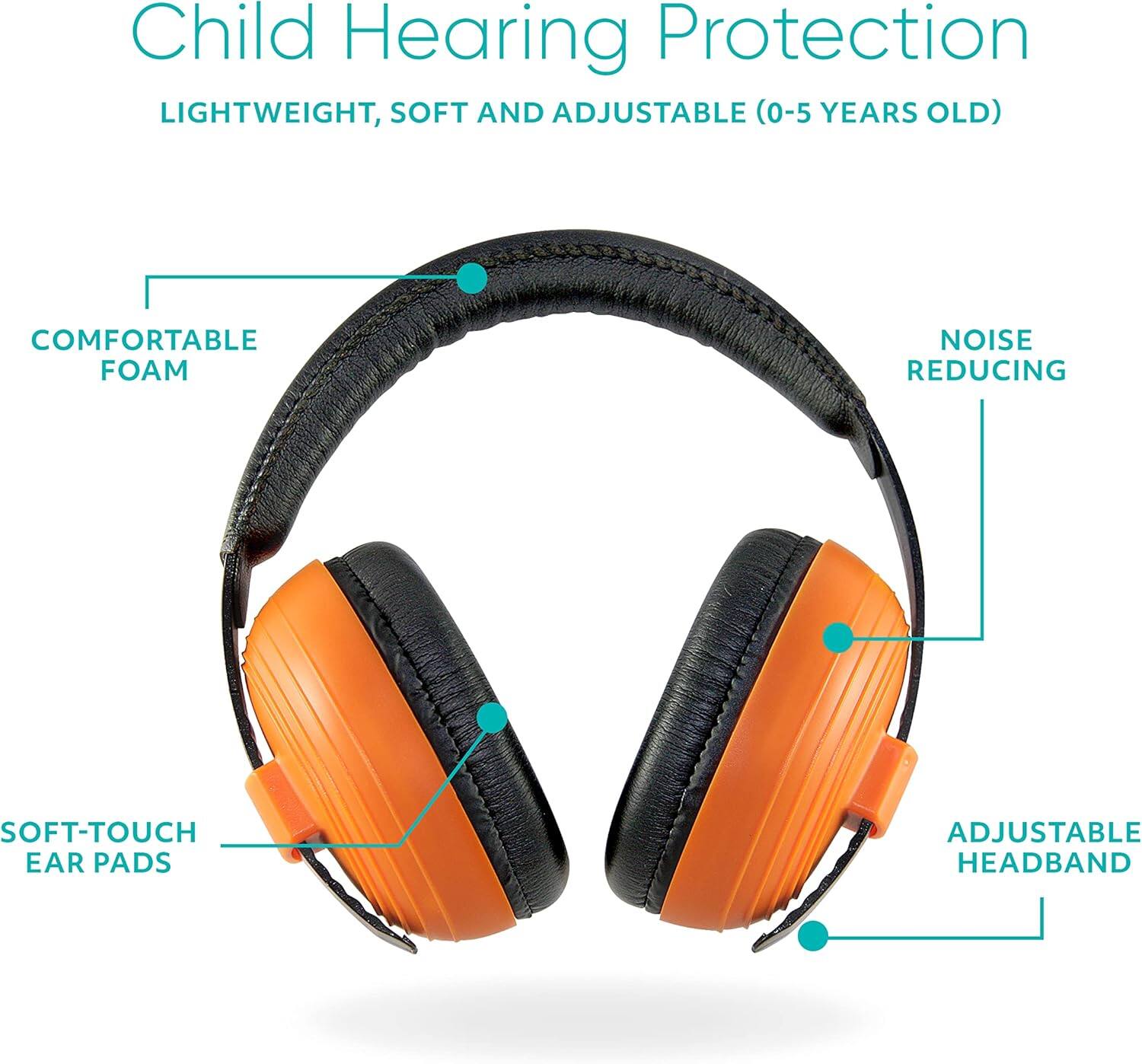 Child Hearing Protection  
LIGHTWEIGHT, SOFT AND ADJUSTABLE (0-5 YEARS OLD)  

- COMFORTABLE FOAM  
- NOISE REDUCING  
- SOFT-TOUCH EAR PADS  
- ADJUSTABLE HEADBAND