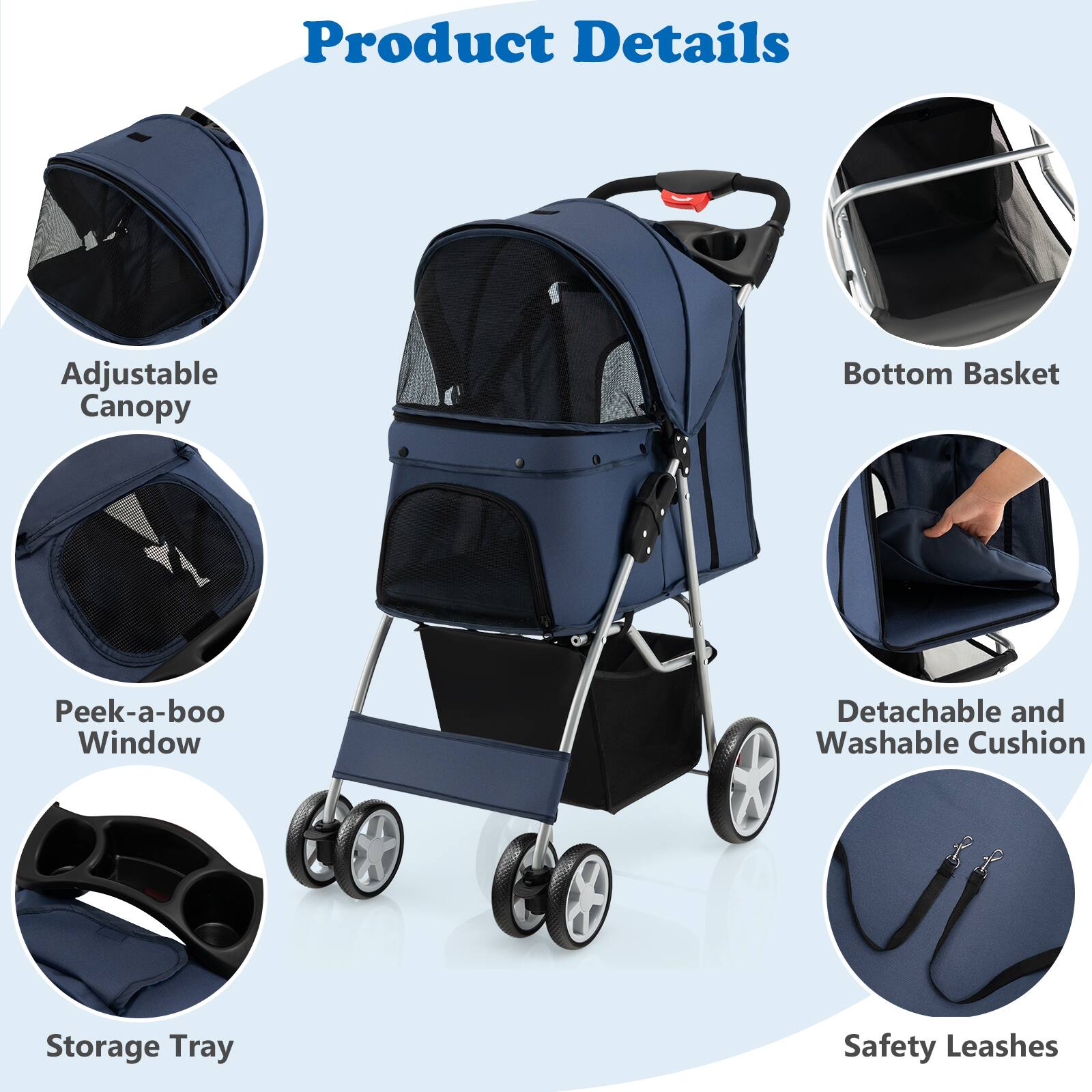 Product Details

- Adjustable Canopy
- Bottom Basket
- Peek-a-boo Window
- Detachable and Washable Cushion
- Storage Tray
- Safety Leashes