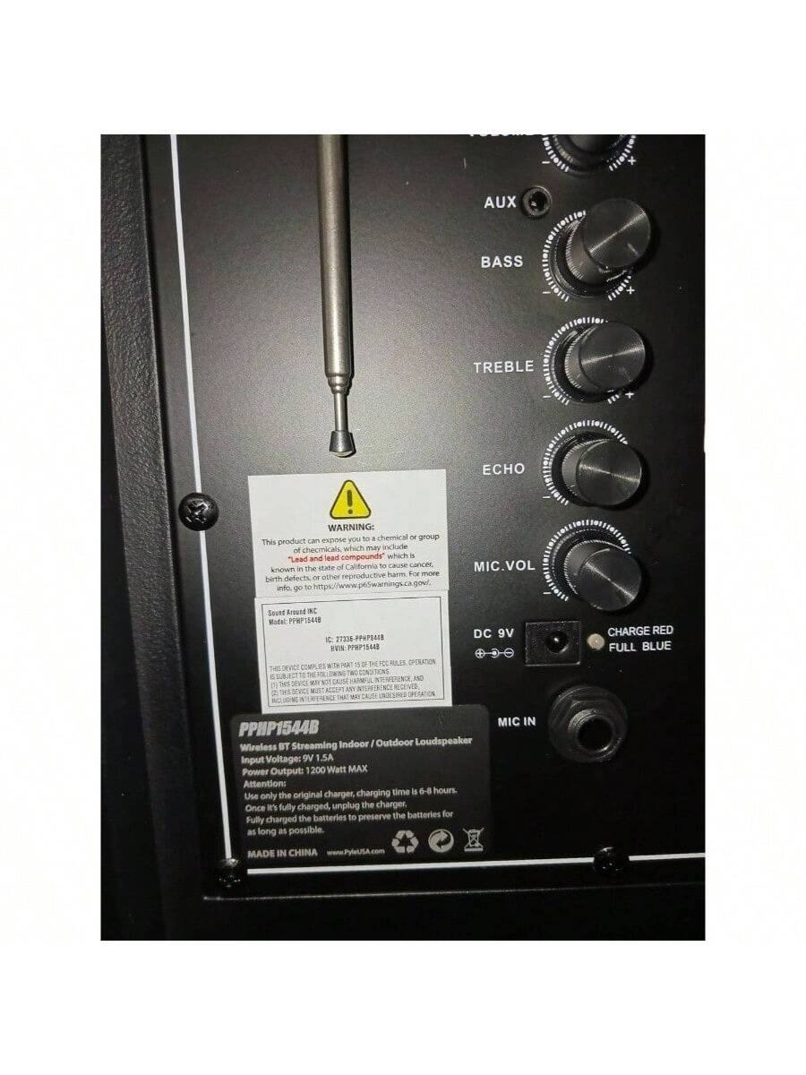 AUX BASS TREBLE ECHO MIC.VOL

WARNING: This product can expose you to chemicals which may include and lead compounds which are known to the state of California to cause cancer, birth defects or other reproductive harm. For more information go to www.p69warnings.ca.gov.

MODEL: PPP1544B

Wireless BT Streaming Indoor / Outdoor Loudspeaker

Input Voltage: 9V 1.5A

Power Output: 1200 Watt MAX

Attention: Use only the original charger, charging time is 6-8 hours. Once it's fully charged, unplug the charger, batteries to preserve the batteries for as long as possible.

DC 9V

CHARGE RED FULL BLUE

MIC IN

MADE IN CHINA

Group: INC

Source: www.p69warnings.ca.gov

Model: PPP1544B

Input Voltage: 9V 1.5A

Power Output: 1200 Watt MAX

Attention: Use only the original charger, charging time is 6-8 hours. Once it's fully charged, unplug the charger, batteries to preserve the batteries for as long as possible.

DC 9V

CHARGE RED FULL BLUE


