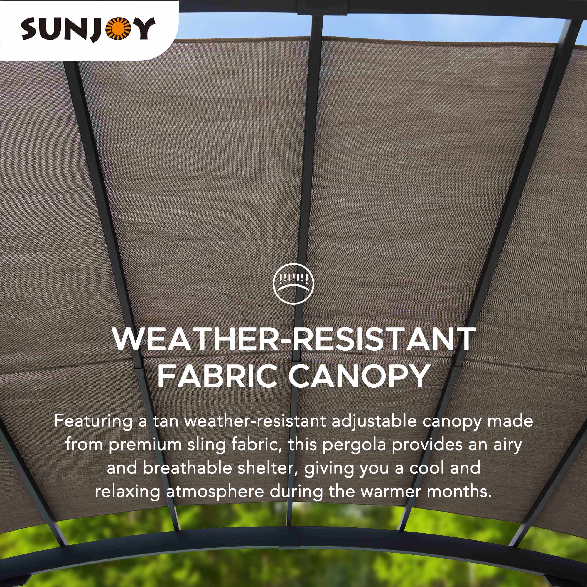 SUNJOY WEATHER-RESISTANT FABRIC CANOPY

Featuring a tan weather-resistant adjustable canopy made from premium sling fabric, this pergola provides an airy and breathable shelter, giving you a cool and relaxing atmosphere during the warmer months.