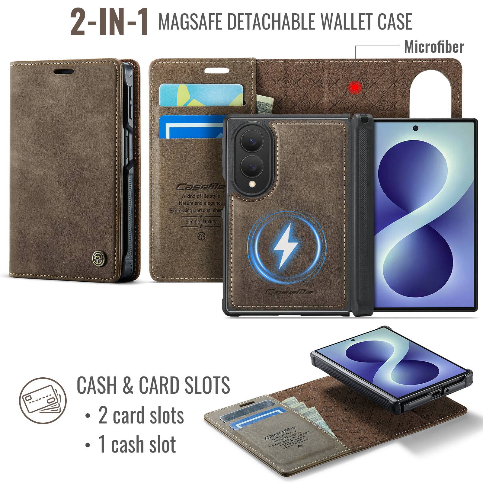 2-IN-1 MAGSAFE DETACHABLE WALLET CASE  
Microfiber  

CaseMe  
A kind of lifestyle  
Nature and elegance  
Expressing personal character  
Simple Luxury  

CASH & CARD SLOTS  
- 2 card slots  
- 1 cash slot