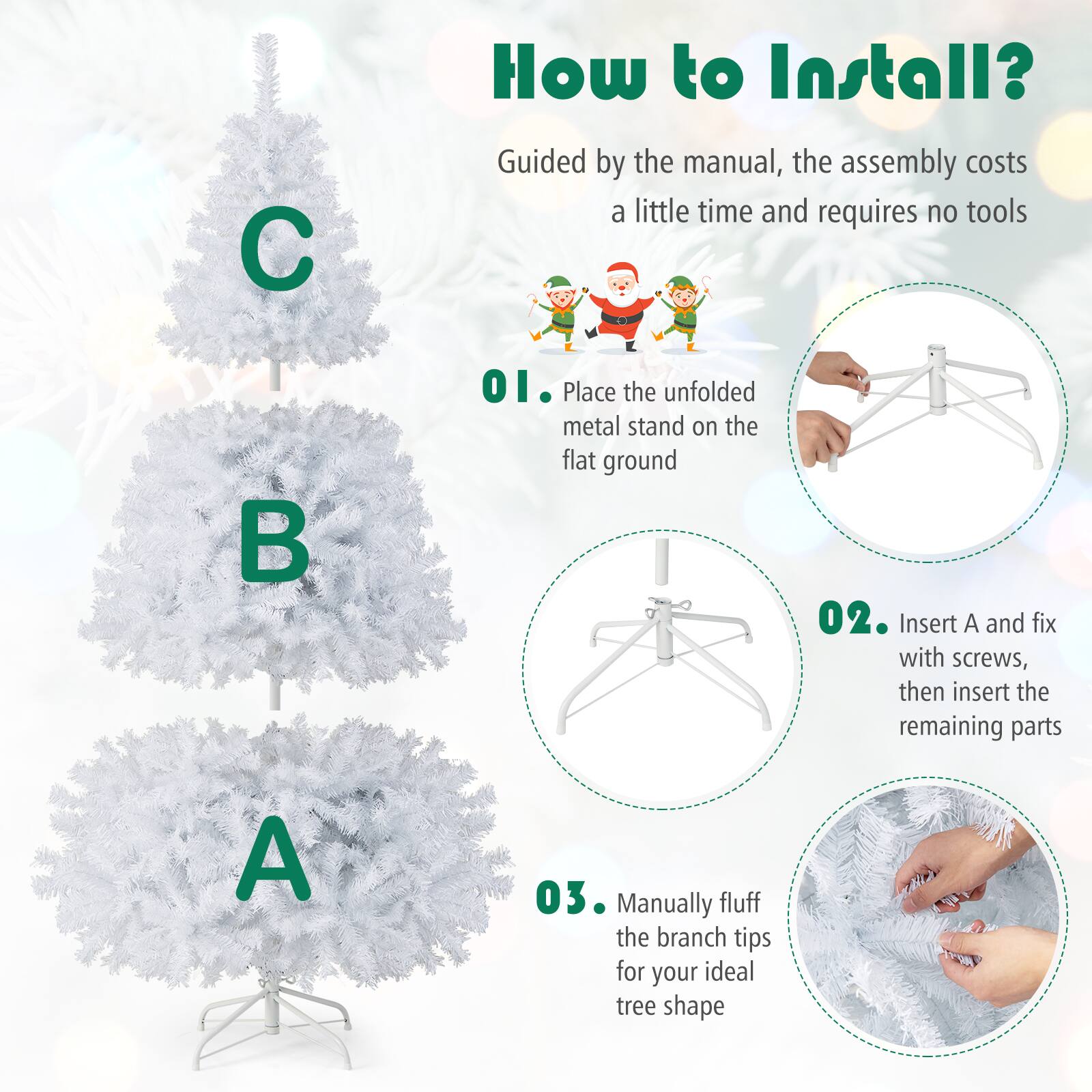 How to Install?

Guided by the manual, the assembly costs a little time and requires no tools

01. Place the unfolded metal stand on the flat ground

02. Insert A and fix with screws, then insert the remaining parts

03. Manually fluff the branch tips for your ideal tree shape