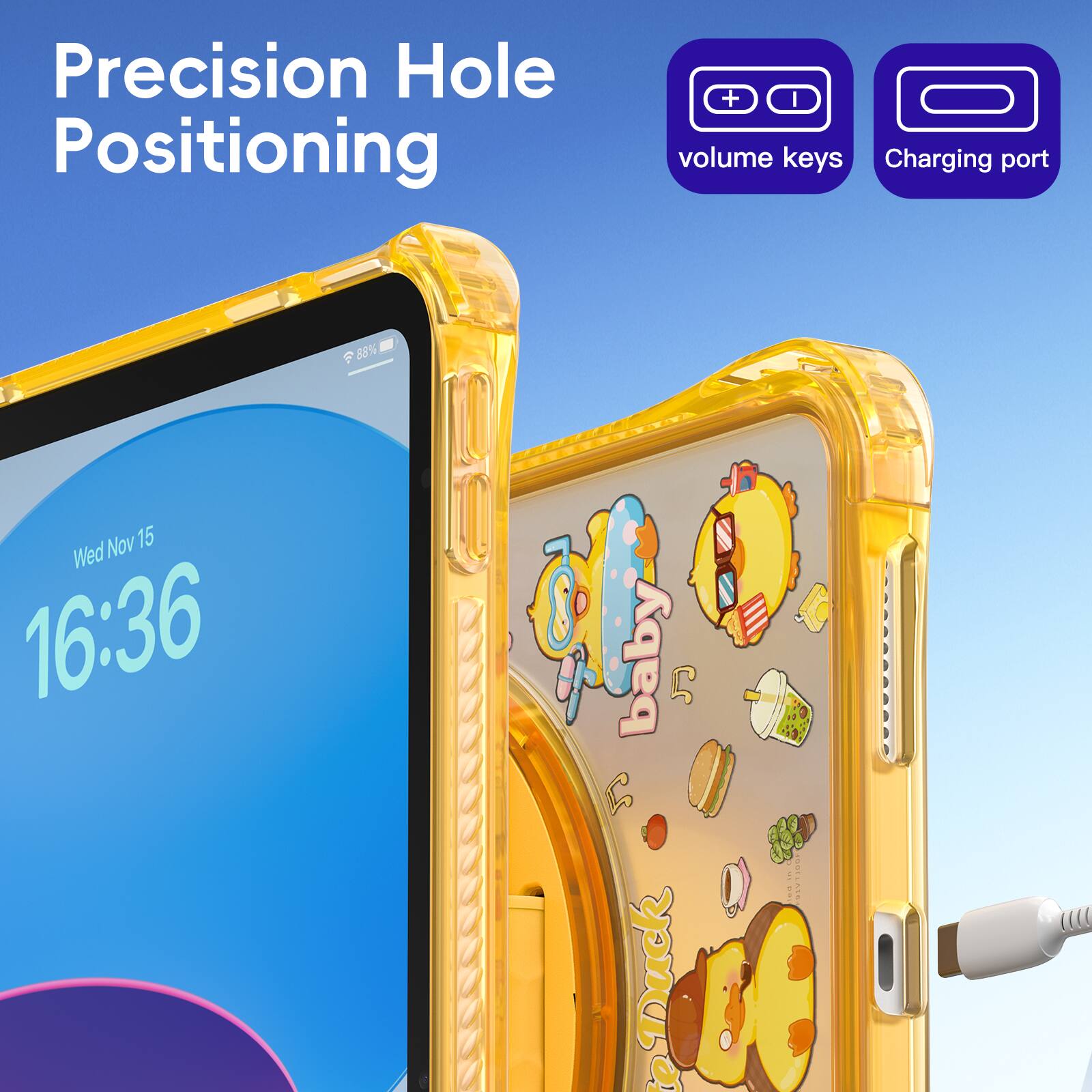 Precision Hole Positioning  
+ I volume keys  
Charging port  
88%  
Nov 15 Wed 16:36  
baby- eDuck