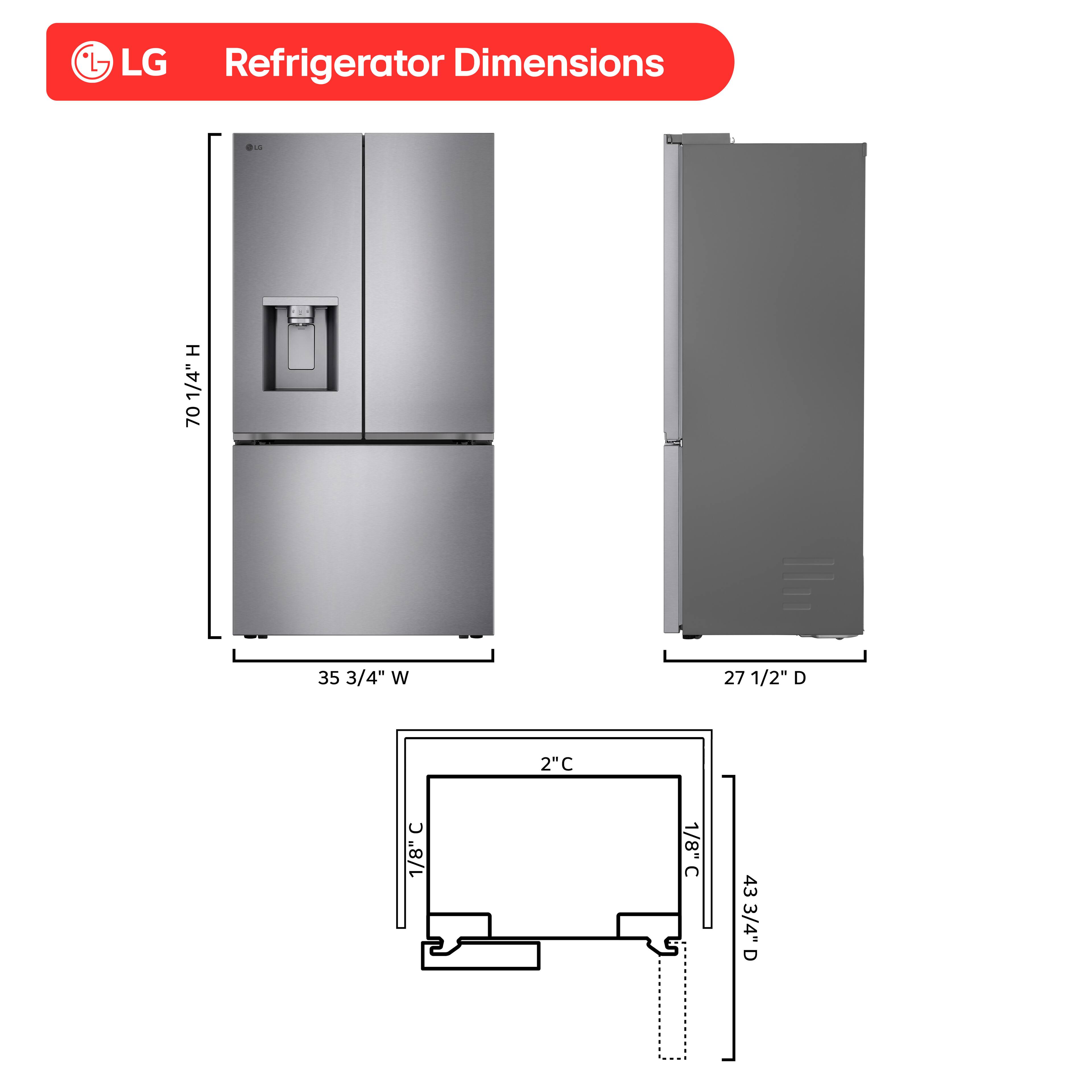 LG Refrigerator Dimensions

- Height (H): 70 1/4"
- Width (W): 35 3/4"
- Depth (D): 27 1/2"
- Clearance (C): 2"
- Clearance (C): 1/8"
- Clearance (C): 1/8"
- Depth (D): 43 3/4"