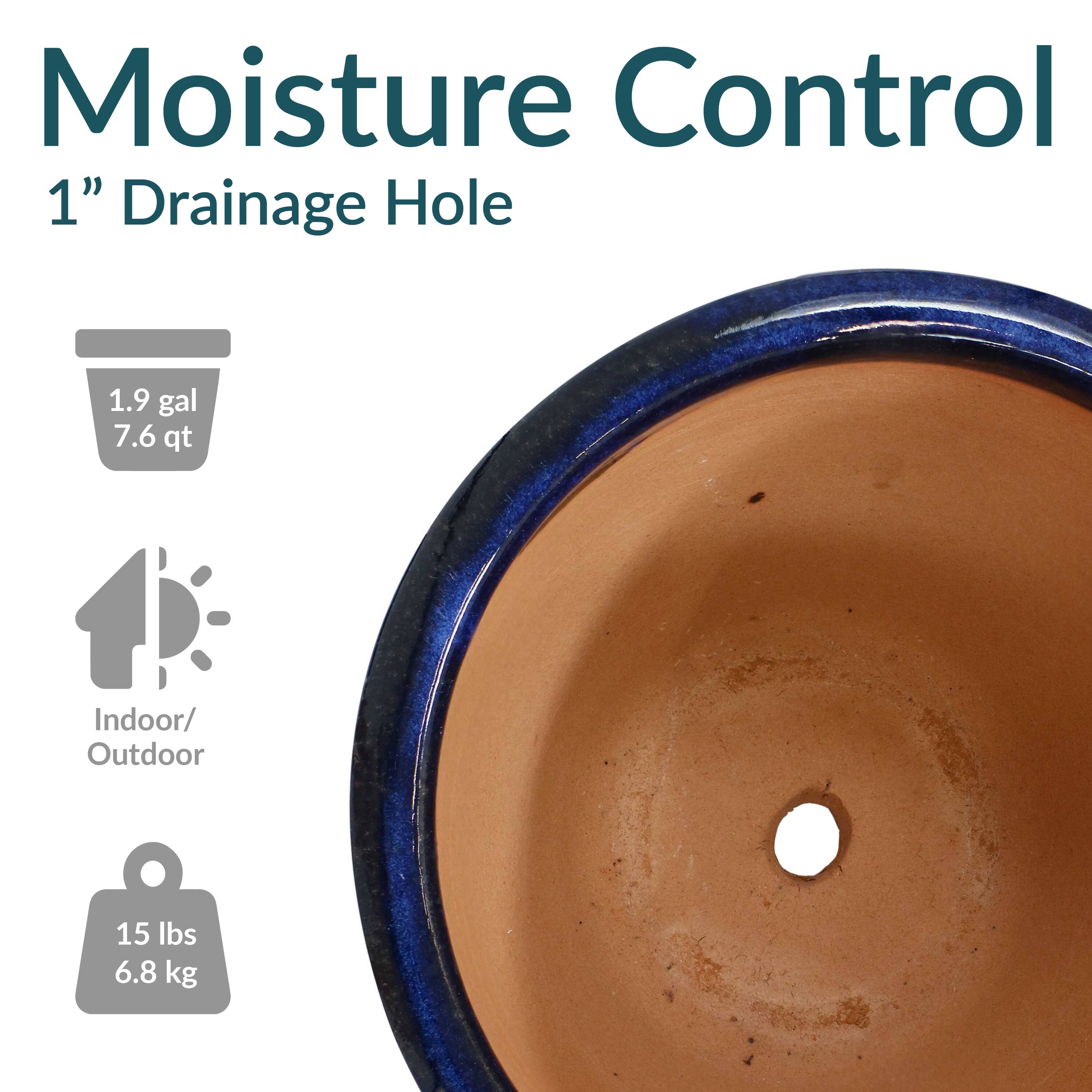 Moisture Control  
1" Drainage Hole  

1.9 gal  
7.6 qt  

Indoor/Outdoor  

15 lbs  
6.8 kg